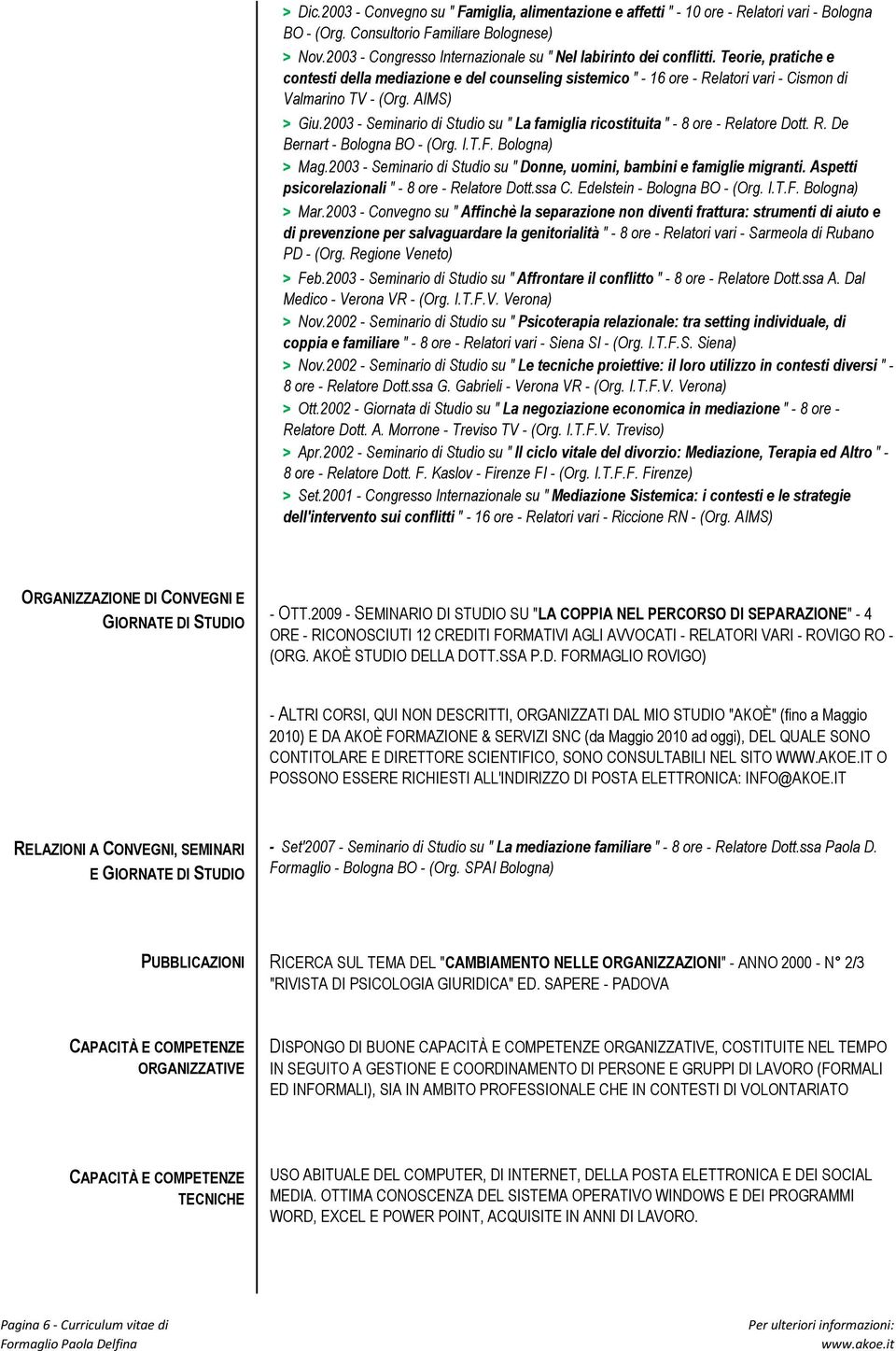 AIMS) > Giu.2003 - Seminario di Studio su " La famiglia ricostituita " - 8 ore - Relatore Dott. R. De Bernart - Bologna BO - (Org. I.T.F. Bologna) > Mag.