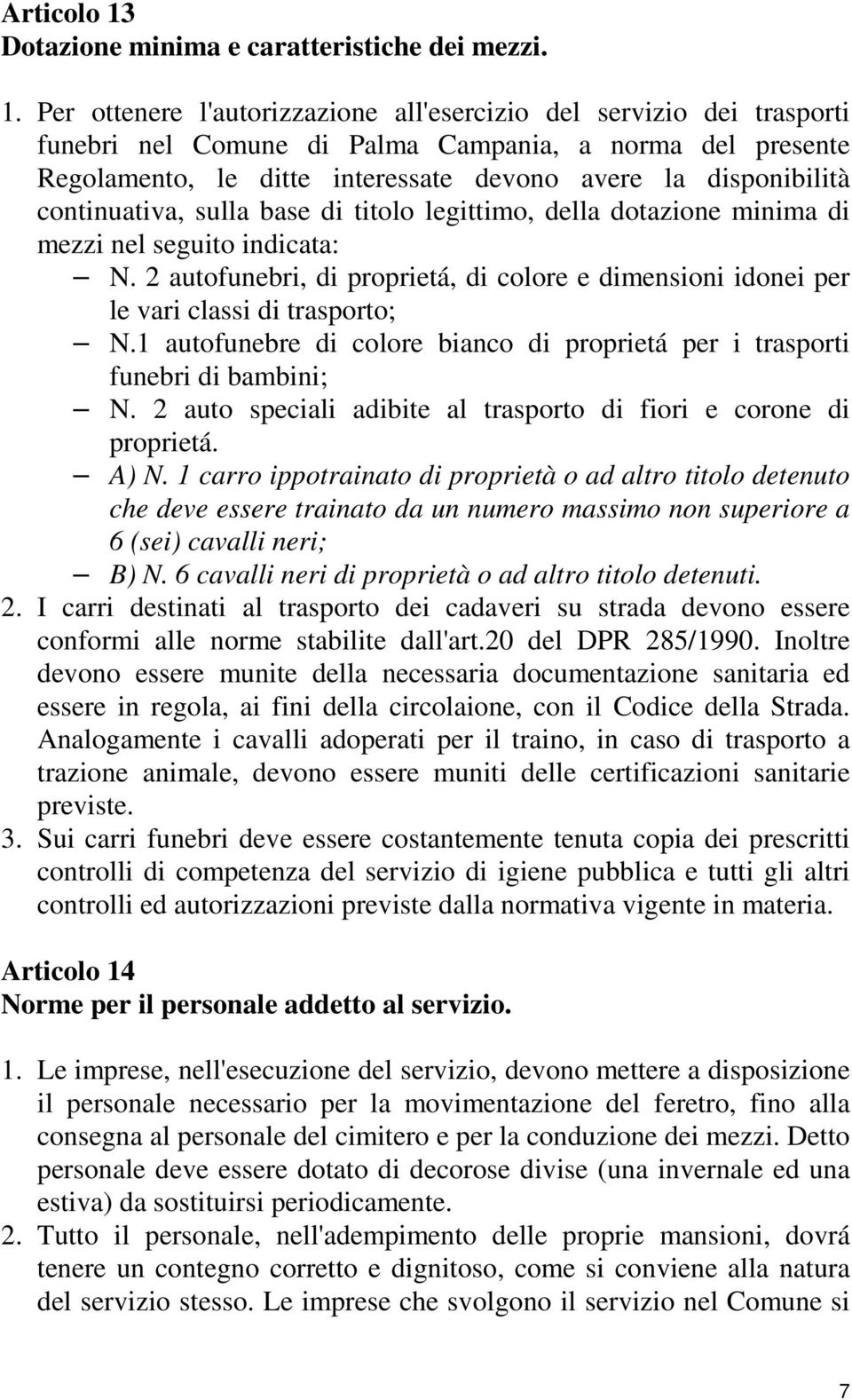 Per ottenere l'autorizzazione all'esercizio del servizio dei trasporti funebri nel Comune di Palma Campania, a norma del presente Regolamento, le ditte interessate devono avere la disponibilità