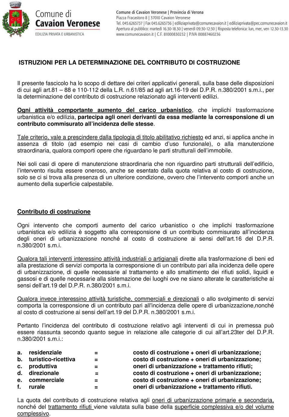 Ogni attività comportante aumento del carico urbanistico, che implichi trasformazione urbanistica e/o edilizia, partecipa agli oneri derivanti da essa mediante la corresponsione di un contributo