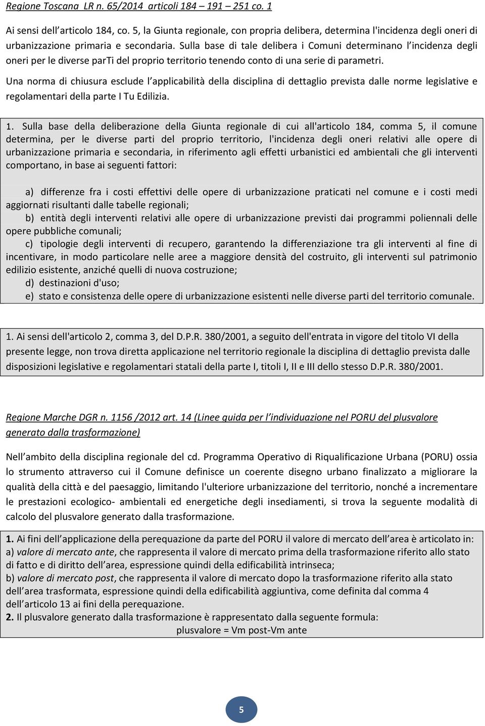 Sulla base di tale delibera i Comuni determinano l incidenza degli oneri per le diverse parti del proprio territorio tenendo conto di una serie di parametri.