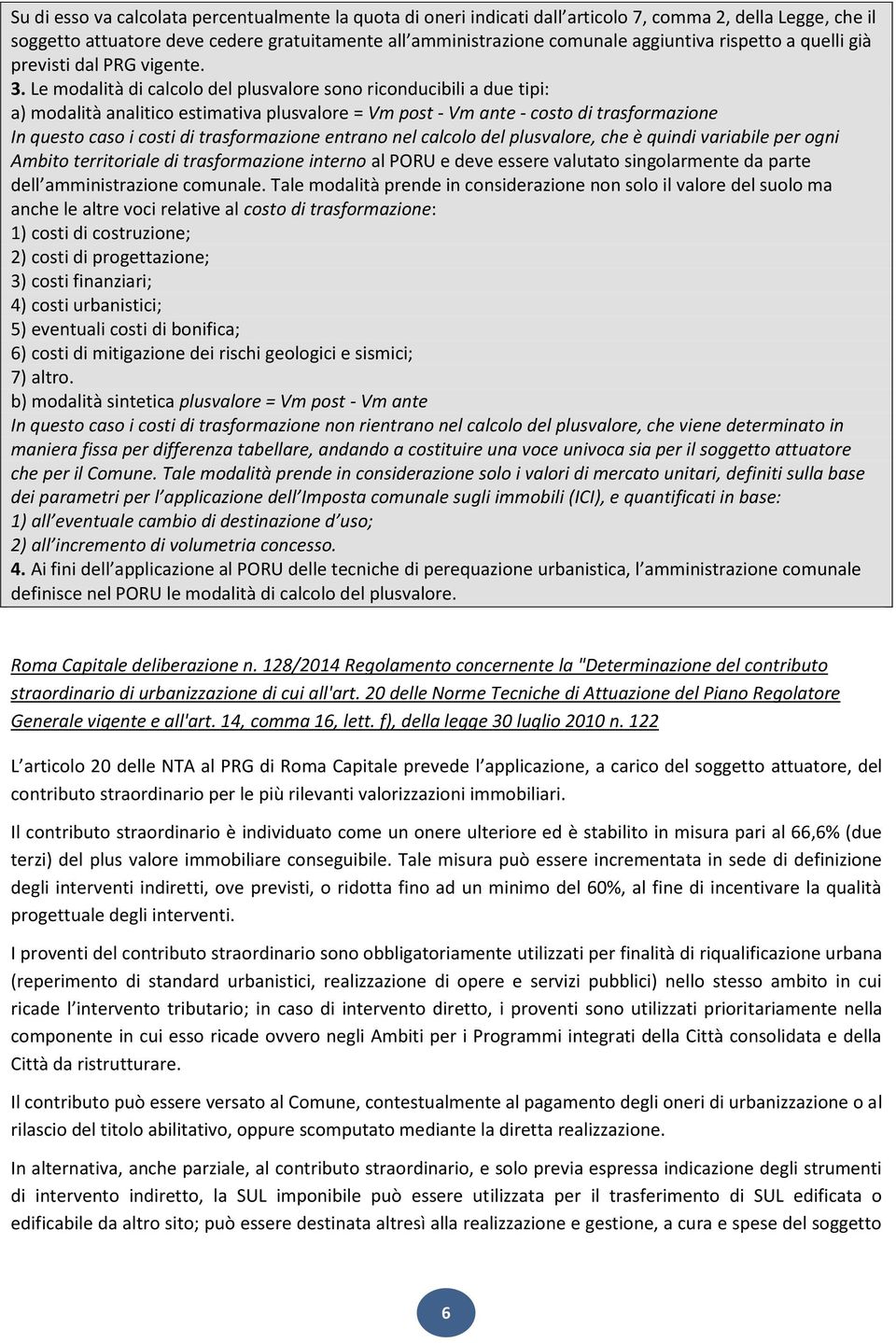 Le modalità di calcolo del plusvalore sono riconducibili a due tipi: a) modalità analitico estimativa plusvalore = Vm post - Vm ante - costo di trasformazione In questo caso i costi di trasformazione