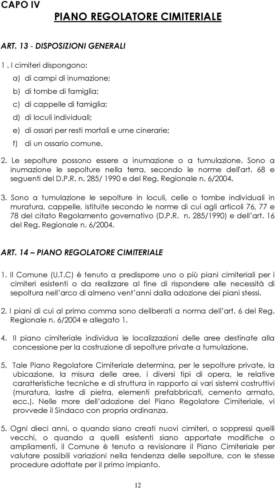 comune. 2. Le sepolture possono essere a inumazione o a tumulazione. Sono a inumazione le sepolture nella terra, secondo le norme dell'art. 68 e seguenti del D.P.R. n. 285/ 1990 e del Reg.