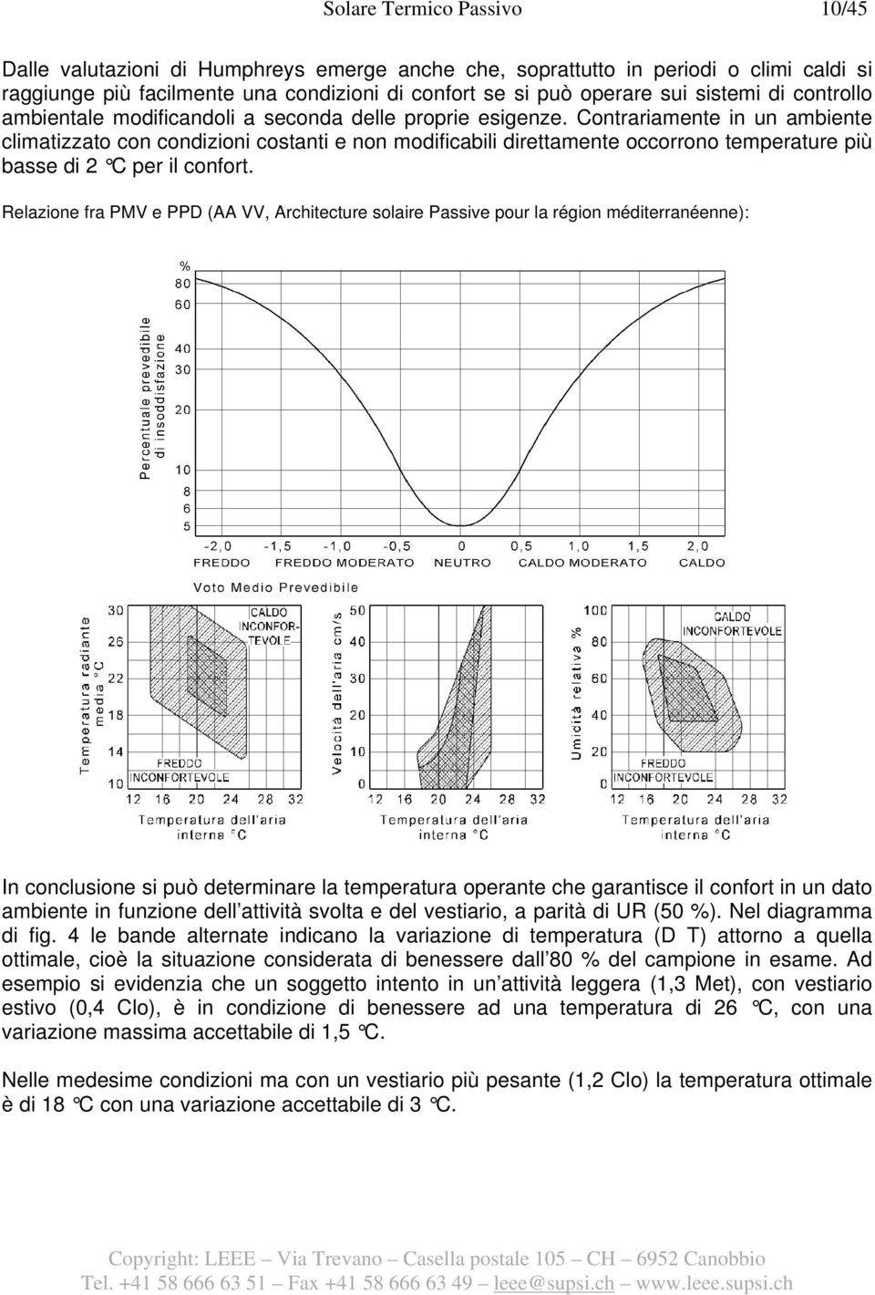 Contrariamente in un ambiente climatizzato con condizioni costanti e non modificabili direttamente occorrono temperature più basse di 2 C per il confort.