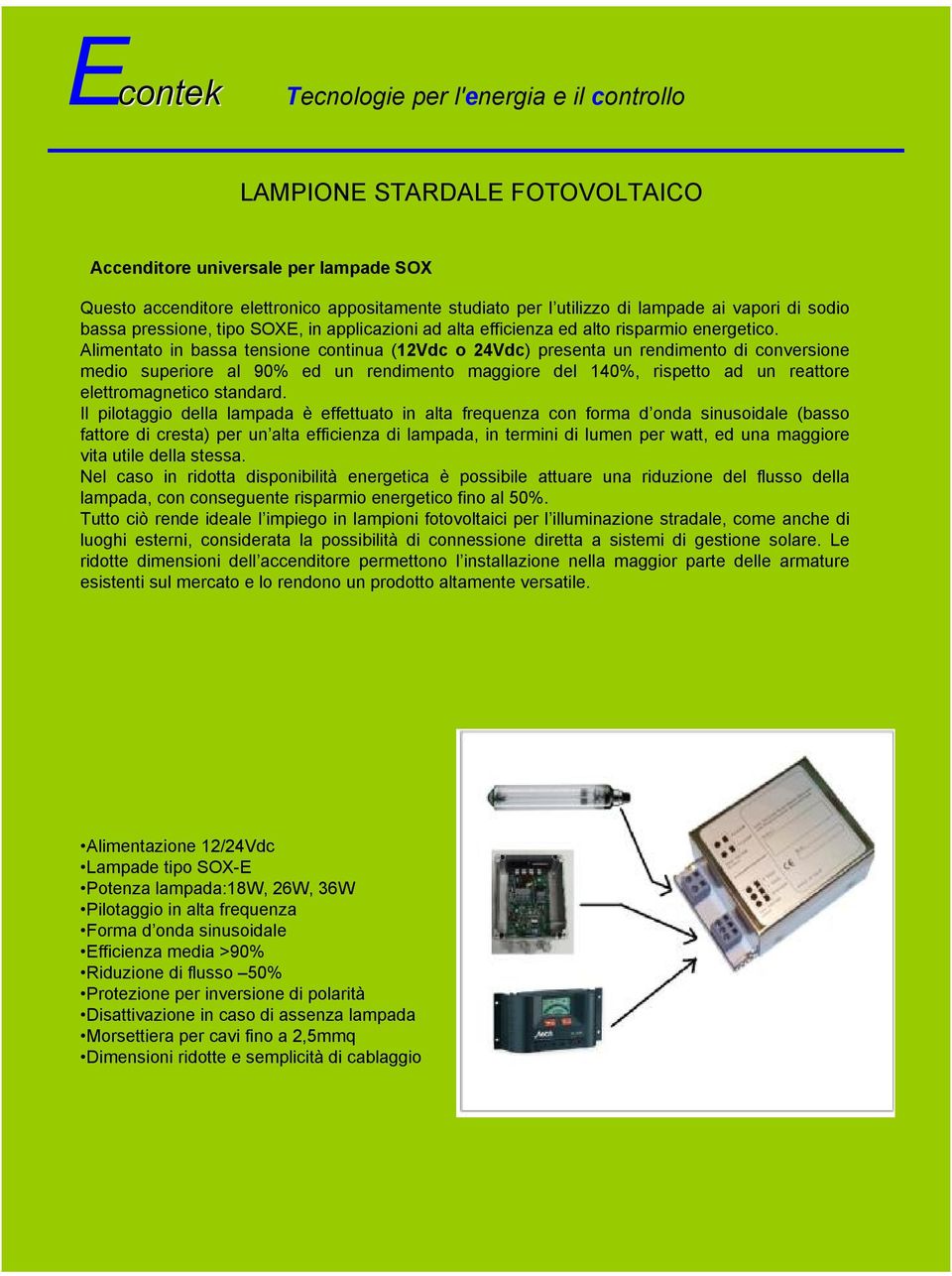 Alimentato in bassa tensione continua (12Vdc o 24Vdc) presenta un rendimento di conversione medio superiore al 90% ed un rendimento maggiore del 140%, rispetto ad un reattore elettromagnetico