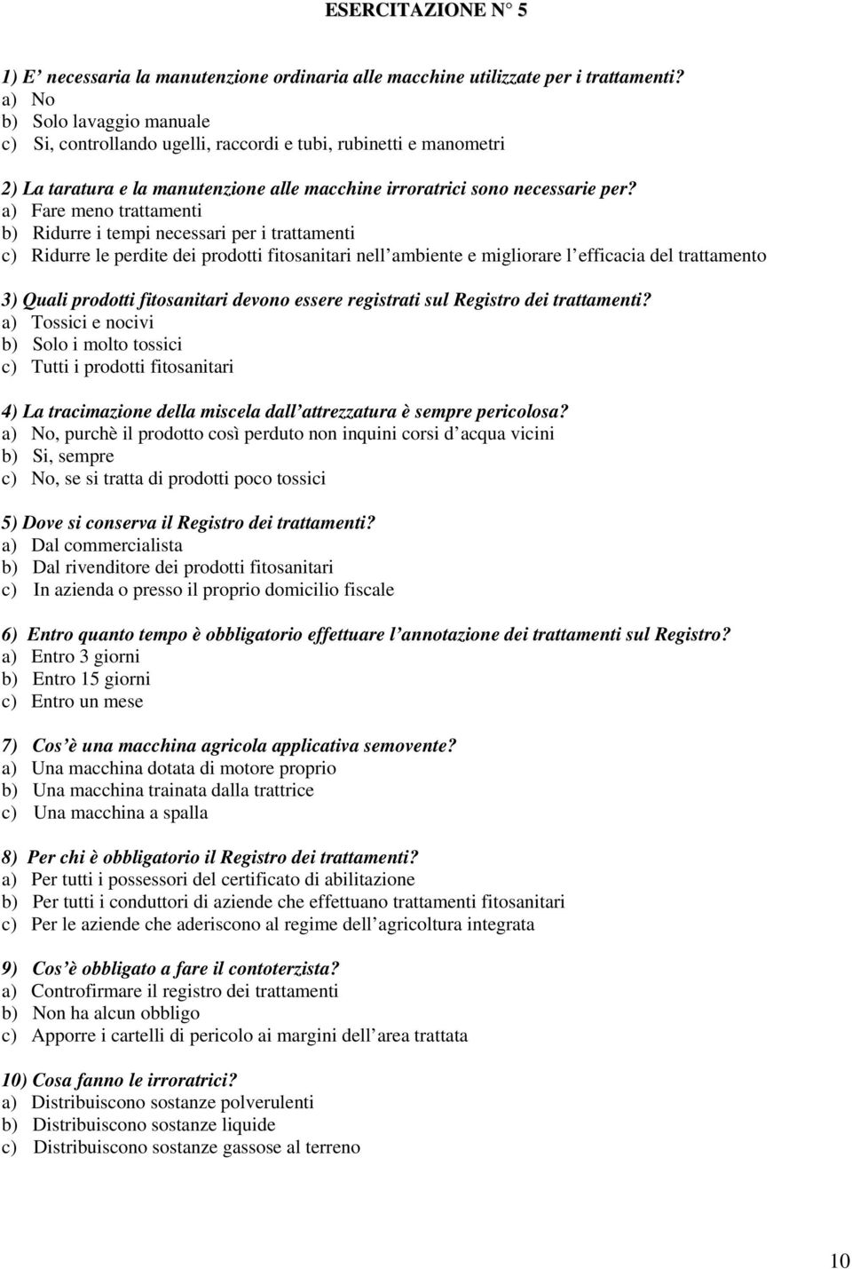 a) Fare meno trattamenti b) Ridurre i tempi necessari per i trattamenti c) Ridurre le perdite dei prodotti fitosanitari nell ambiente e migliorare l efficacia del trattamento 3) Quali prodotti