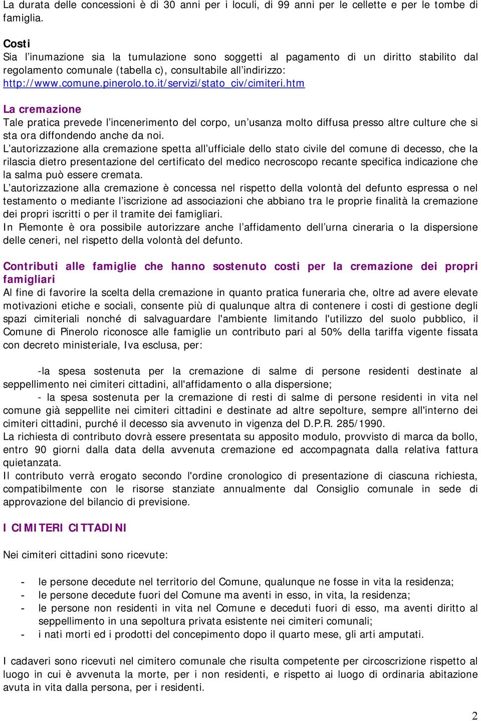 htm La cremazione Tale pratica prevede l incenerimento del corpo, un usanza molto diffusa presso altre culture che si sta ora diffondendo anche da noi.