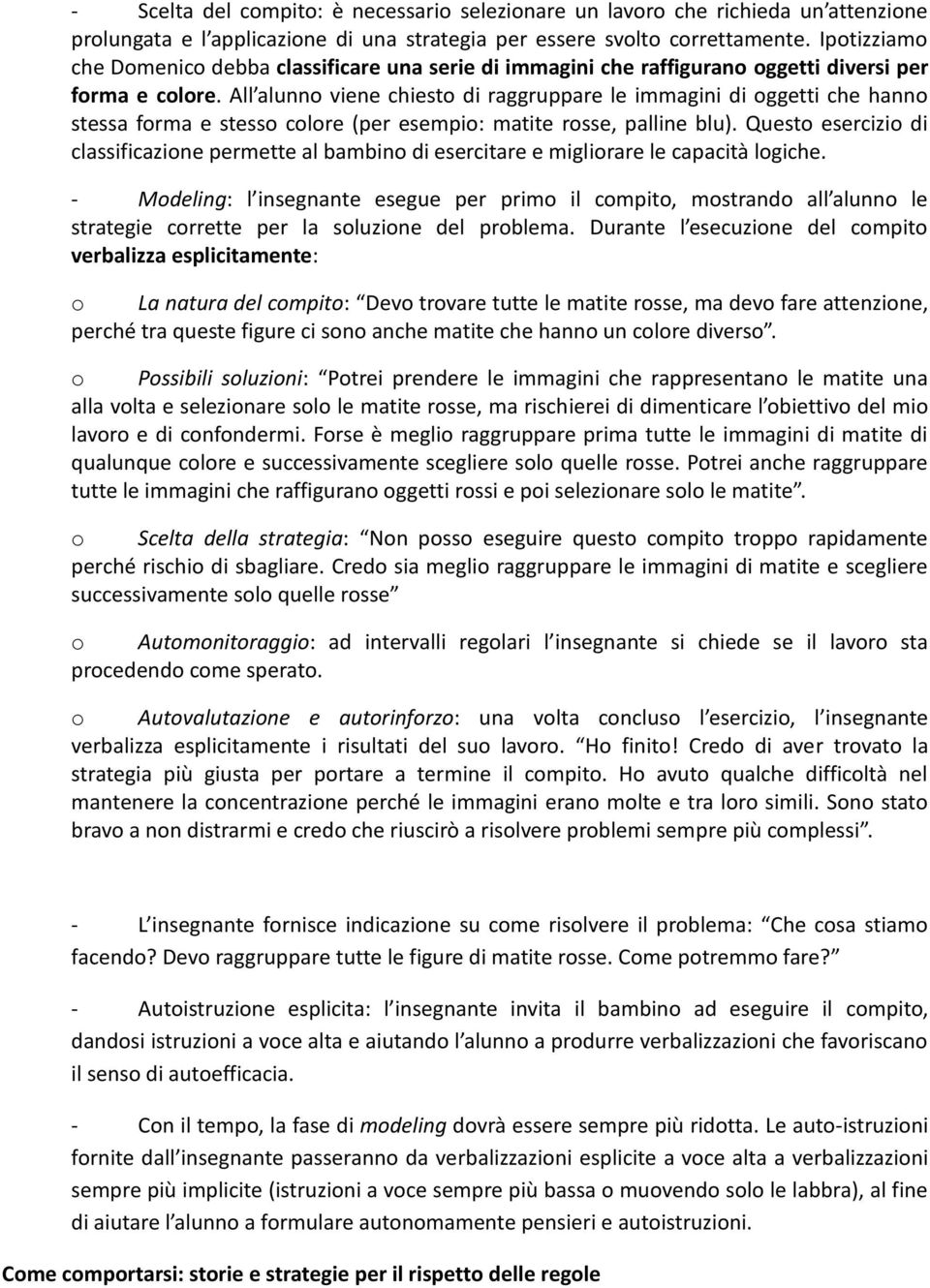 All alunno viene chiesto di raggruppare le immagini di oggetti che hanno stessa forma e stesso colore (per esempio: matite rosse, palline blu).