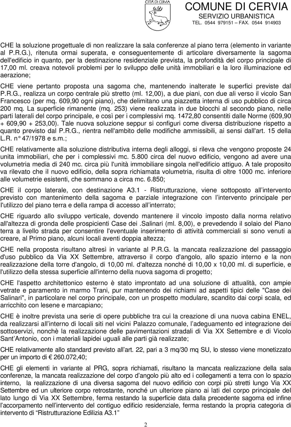 creava notevoli problemi per lo sviluppo delle unità immobiliari e la loro illuminazione ed aerazione; CHE viene pertanto proposta una sagoma che, mantenendo inalterate le superfici previste dal P.R.