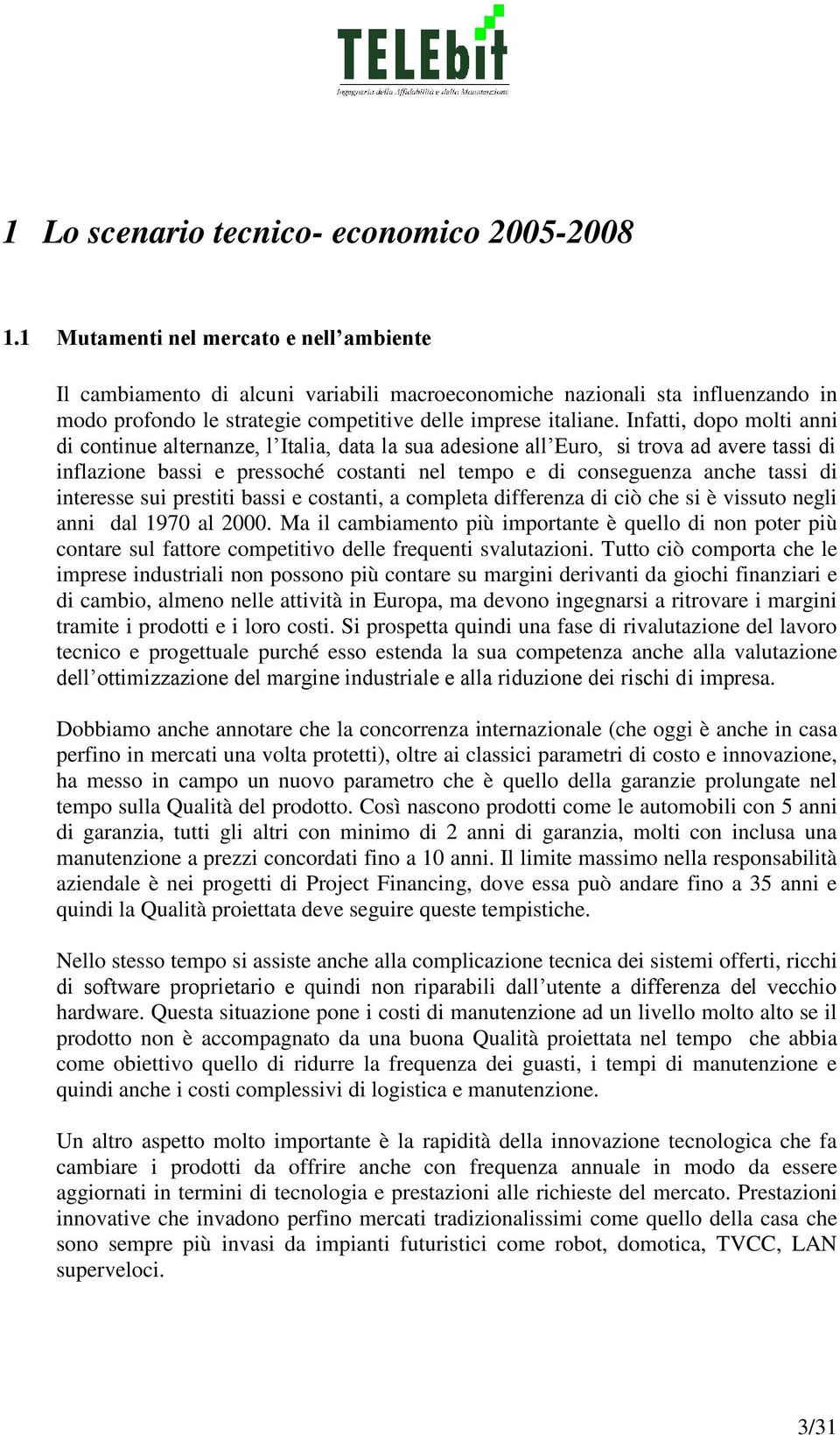 Infatti, dopo molti anni di continue alternanze, l Italia, data la sua adesione all Euro, si trova ad avere tassi di inflazione bassi e pressoché costanti nel tempo e di conseguenza anche tassi di