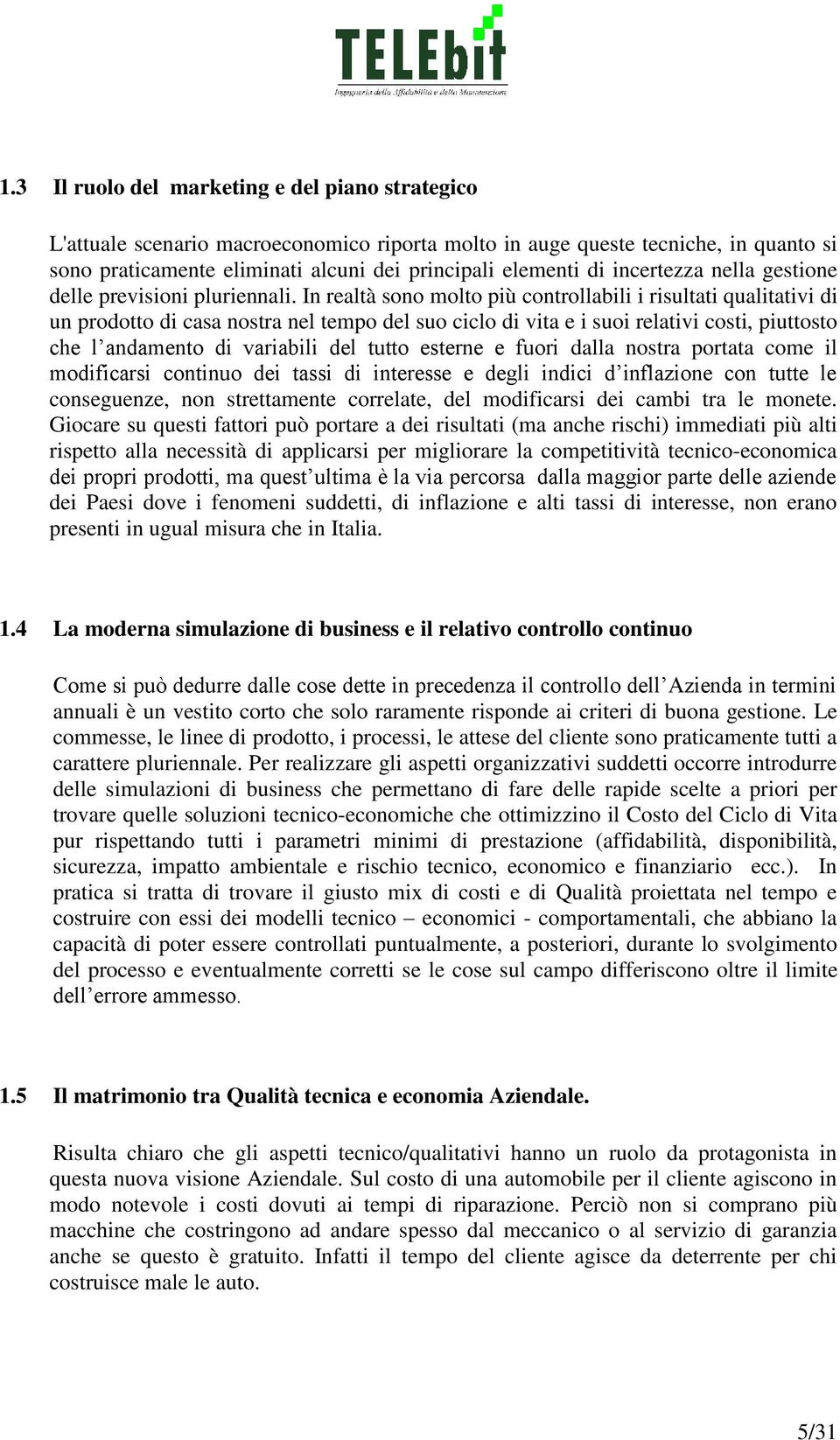 In realtà sono molto più controllabili i risultati qualitativi di un prodotto di casa nostra nel tempo del suo ciclo di vita e i suoi relativi costi, piuttosto che l andamento di variabili del tutto