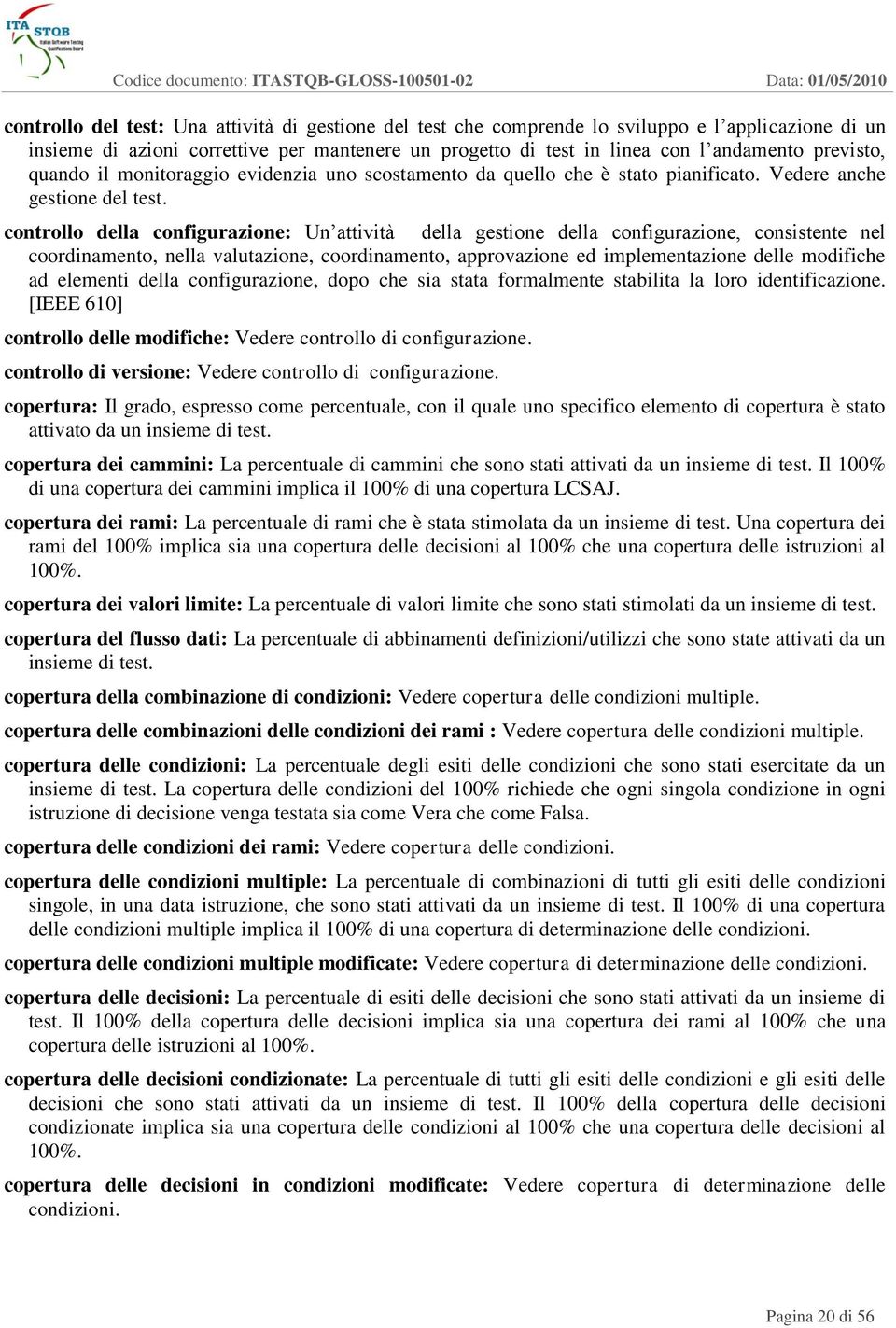 controllo della configurazione: Un attività della gestione della configurazione, consistente nel coordinamento, nella valutazione, coordinamento, approvazione ed implementazione delle modifiche ad