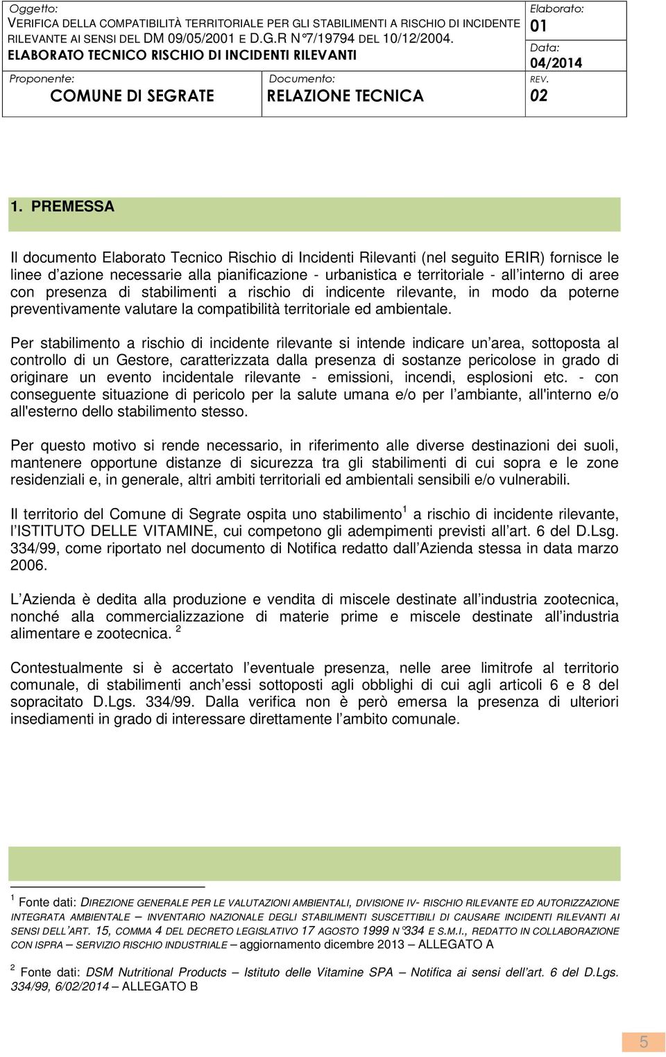 Per stabilimento a rischio di incidente rilevante si intende indicare un area, sottoposta al controllo di un Gestore, caratterizzata dalla presenza di sostanze pericolose in grado di originare un