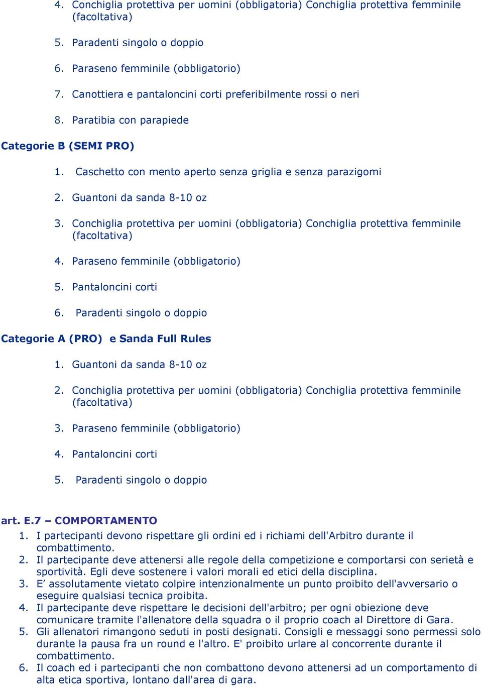 Guantoni da sanda 8-10 oz 3. Conchiglia protettiva per uomini (obbligatoria) Conchiglia protettiva femminile (facoltativa) 4. Paraseno femminile (obbligatorio) 5. Pantaloncini corti 6.