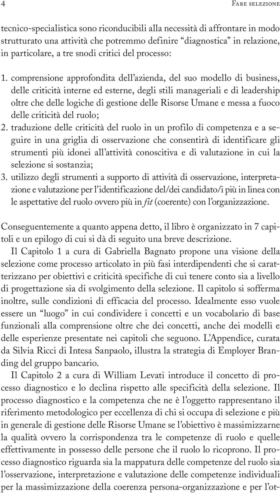 comprensione approfondita dell azienda, del suo modello di business, delle criticità interne ed esterne, degli stili manageriali e di leadership oltre che delle logiche di gestione delle Risorse