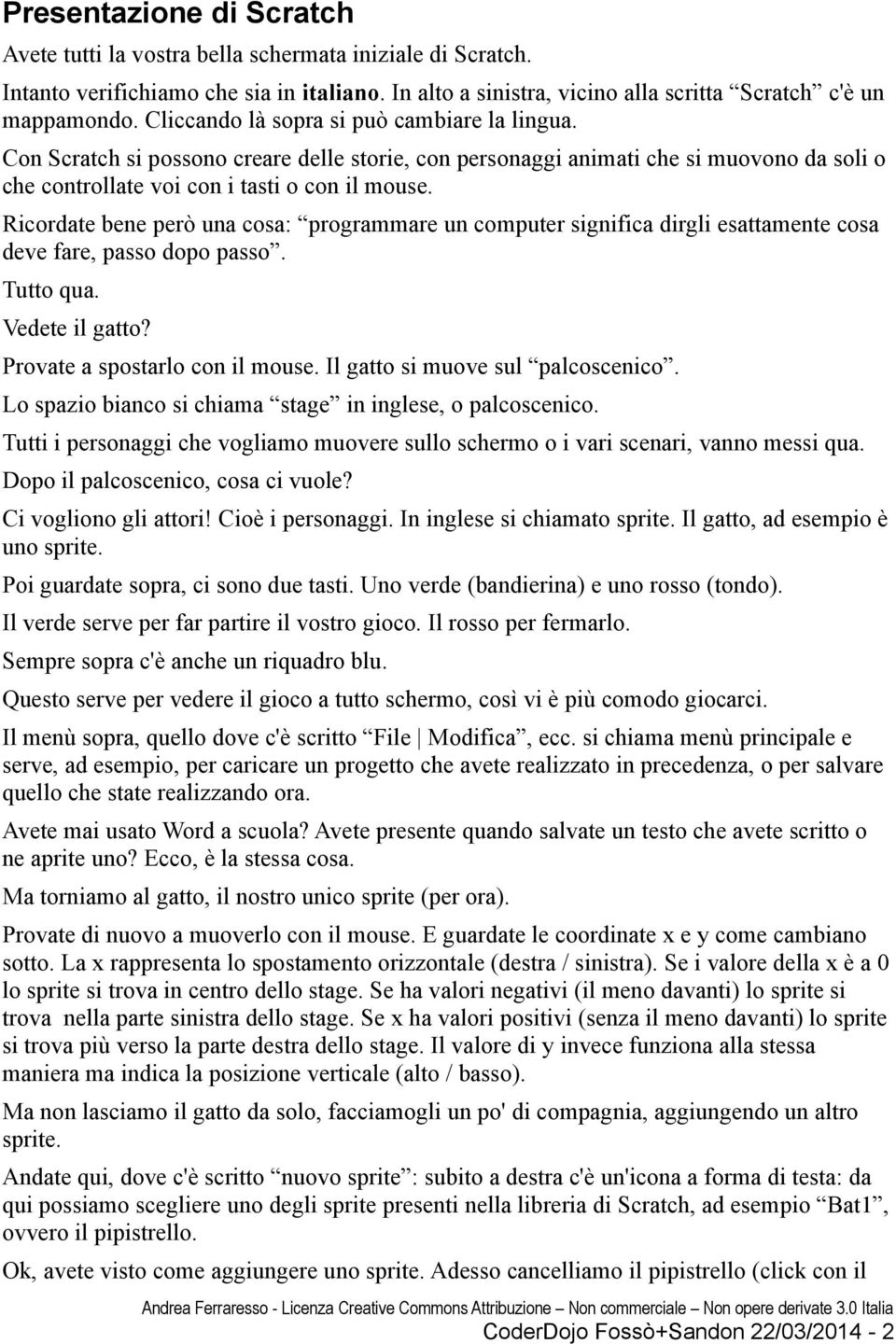 Ricordate bene però una cosa: programmare un computer significa dirgli esattamente cosa deve fare, passo dopo passo. Tutto qua. Vedete il gatto? Provate a spostarlo con il mouse.