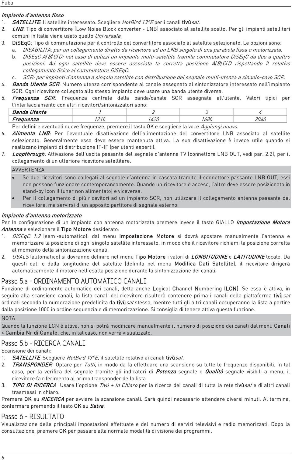 DiSEqC: Tipo di commutazione per il controllo del convertitore associato al satellite selezionato. Le opzioni sono: a.