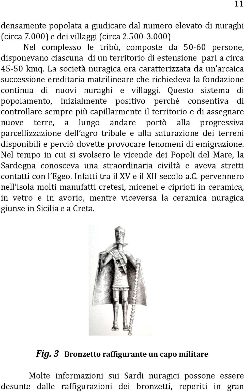 La società nuragica era caratterizzata da un arcaica successione ereditaria matrilineare che richiedeva la fondazione continua di nuovi nuraghi e villaggi.