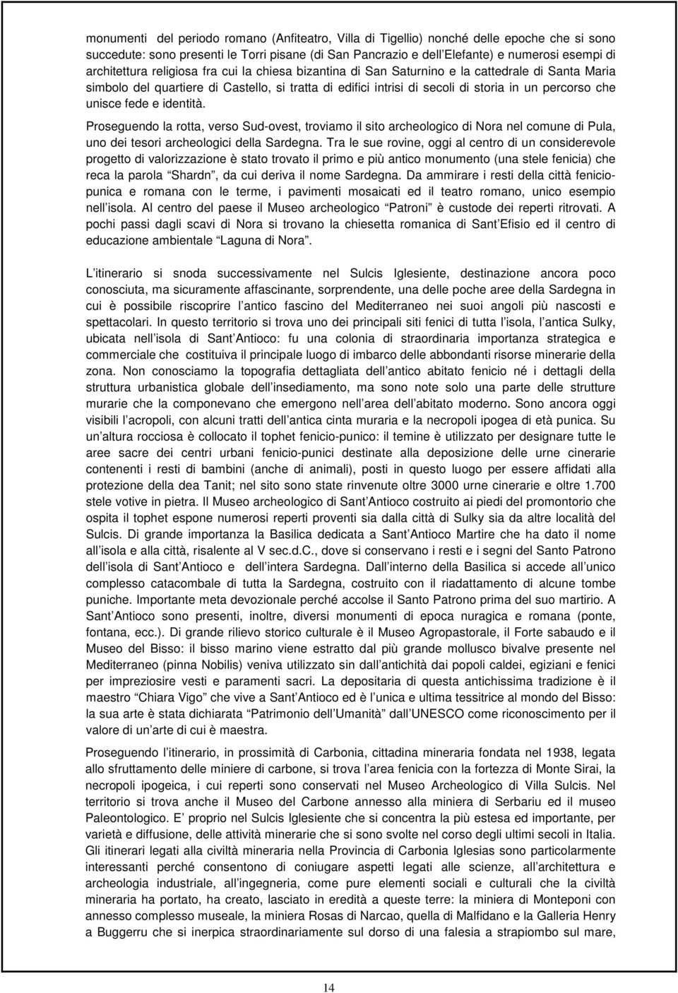 che unisce fede e identità. Proseguendo la rotta, verso Sud-ovest, troviamo il sito archeologico di Nora nel comune di Pula, uno dei tesori archeologici della Sardegna.