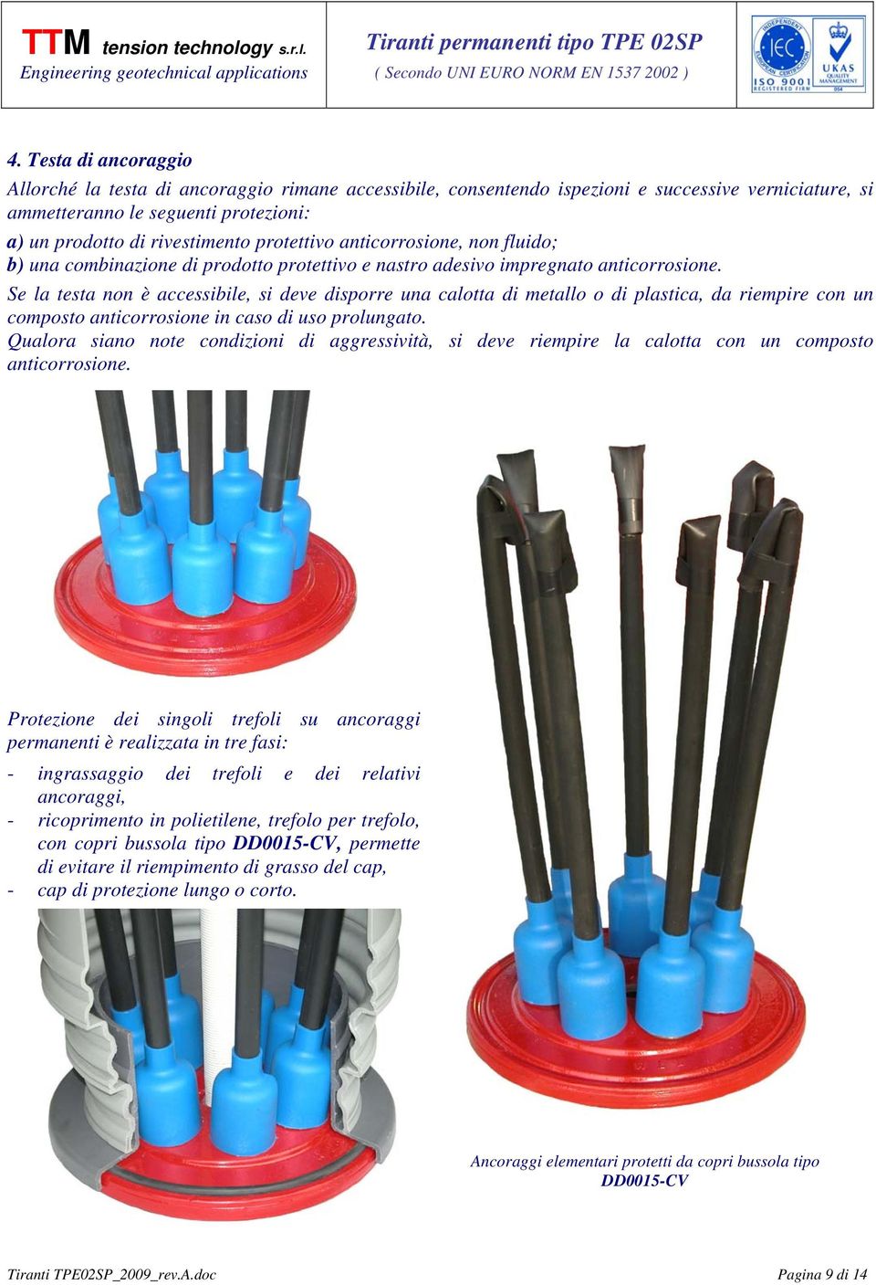 Se la testa non è accessibile, si deve disporre una calotta di metallo o di plastica, da riempire con un composto anticorrosione in caso di uso prolungato.