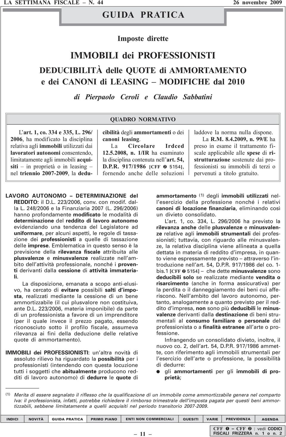 296/ 2006, ha modificato la disciplina relativa agli immobili utilizzati dai lavoratori autonomi consentendo, limitatamente agli immobili acquisiti in proprietà o in leasing nel triennio 2007-2009,