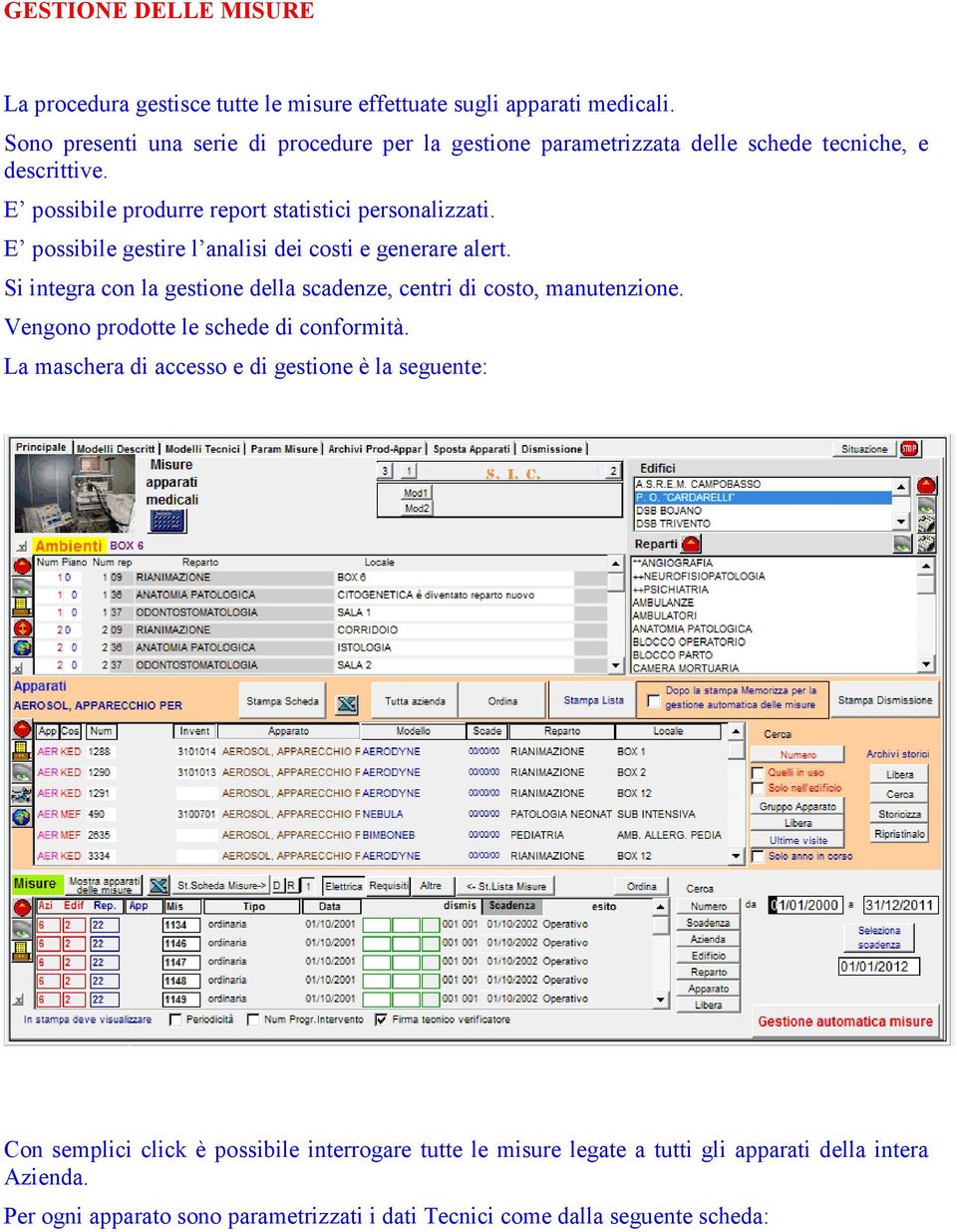 E possibile gestire l analisi dei costi e generare alert. Si integra con la gestione della scadenze, centri di costo, manutenzione.