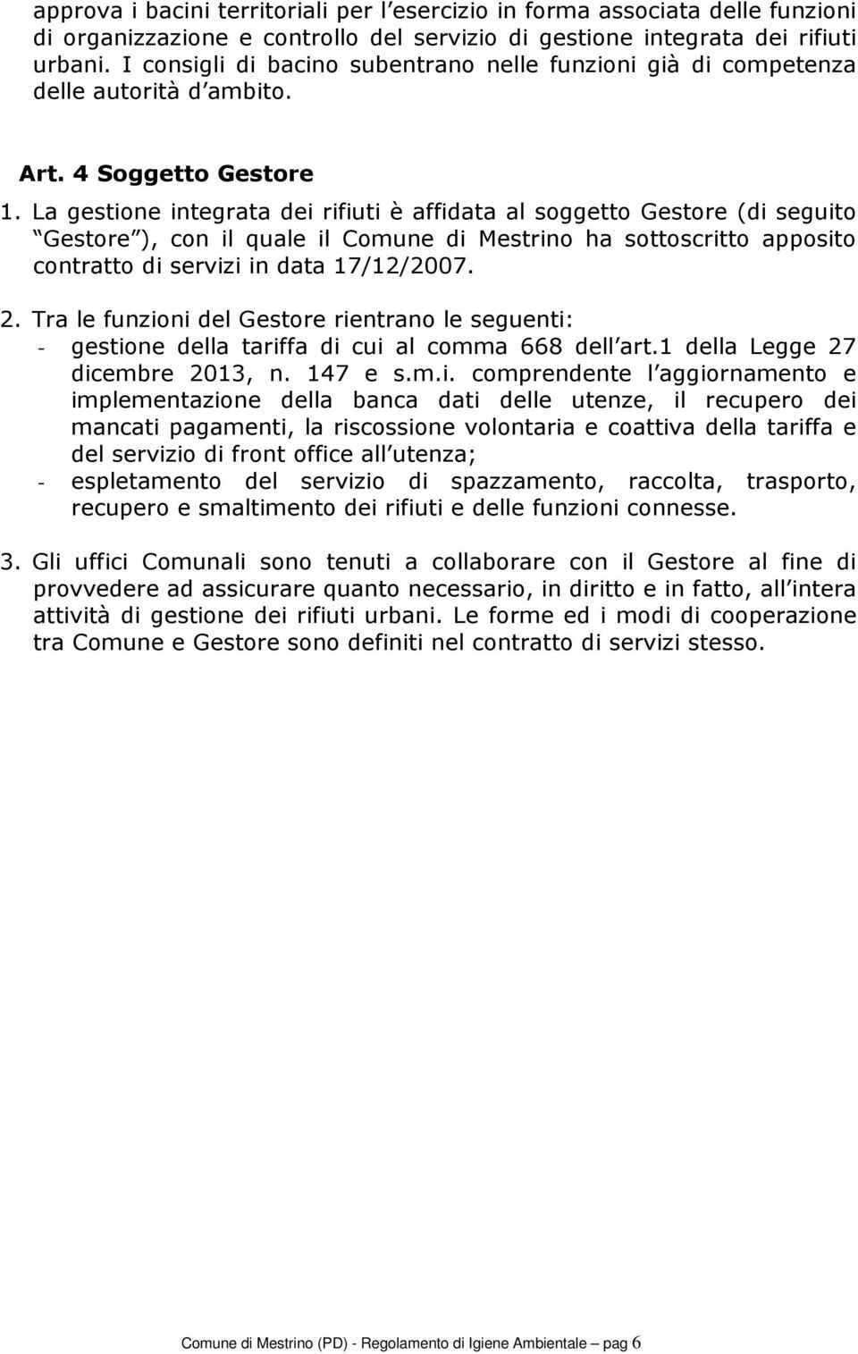 La gestione integrata dei rifiuti è affidata al soggetto Gestore (di seguito Gestore ), con il quale il Comune di Mestrino ha sottoscritto apposito contratto di servizi in data 17/12/2007. 2.