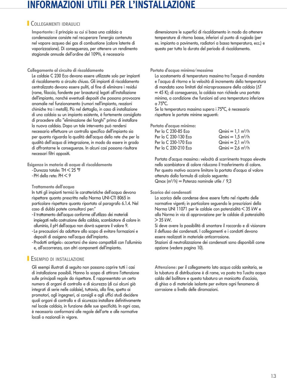 Di conseguenza, per ottenere un rendimento stagionale annuale dell'ordine del 10%, è necessario dimensionare le superfici di riscaldamento in modo da ottenere temperature di ritorno basse, inferiori