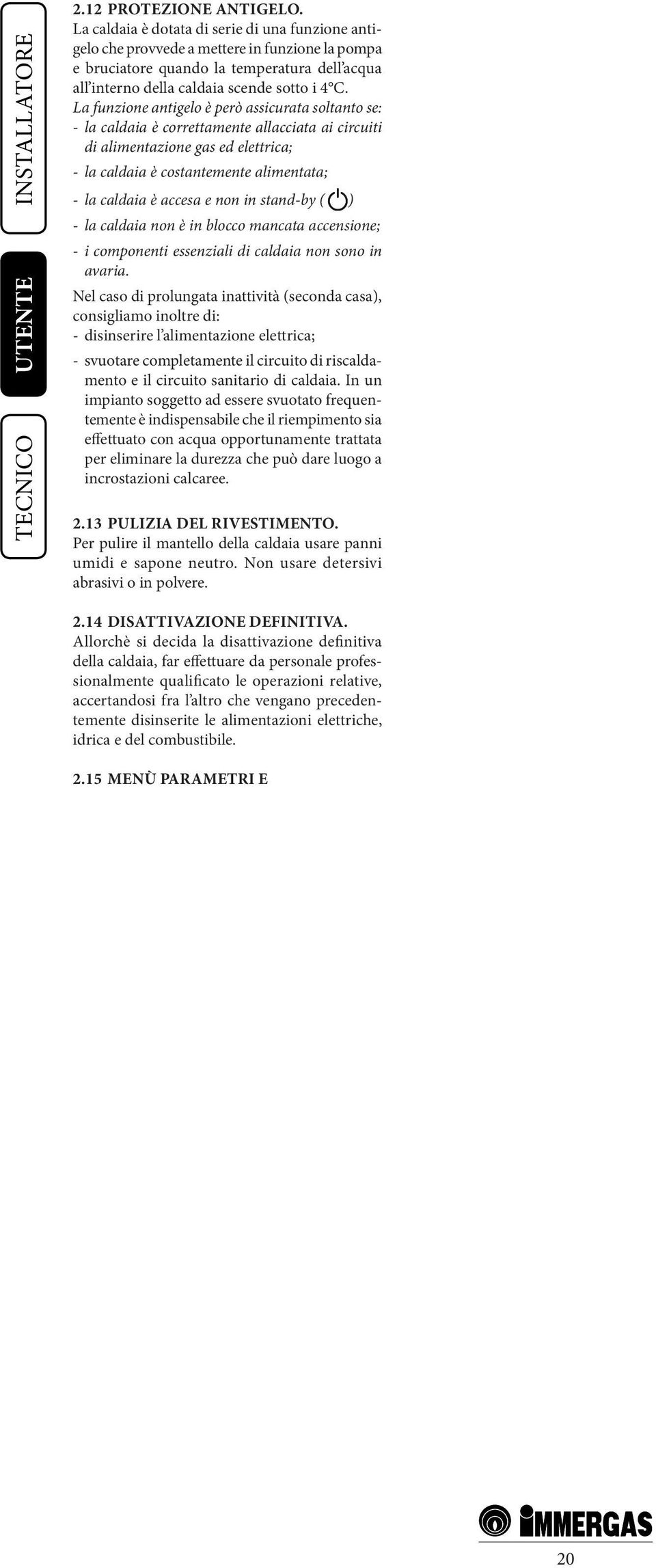 La funzione antigelo è però assicurata soltanto se: - la caldaia è correttamente allacciata ai circuiti di alimentazione gas ed elettrica; - la caldaia è costantemente alimentata; - la caldaia è