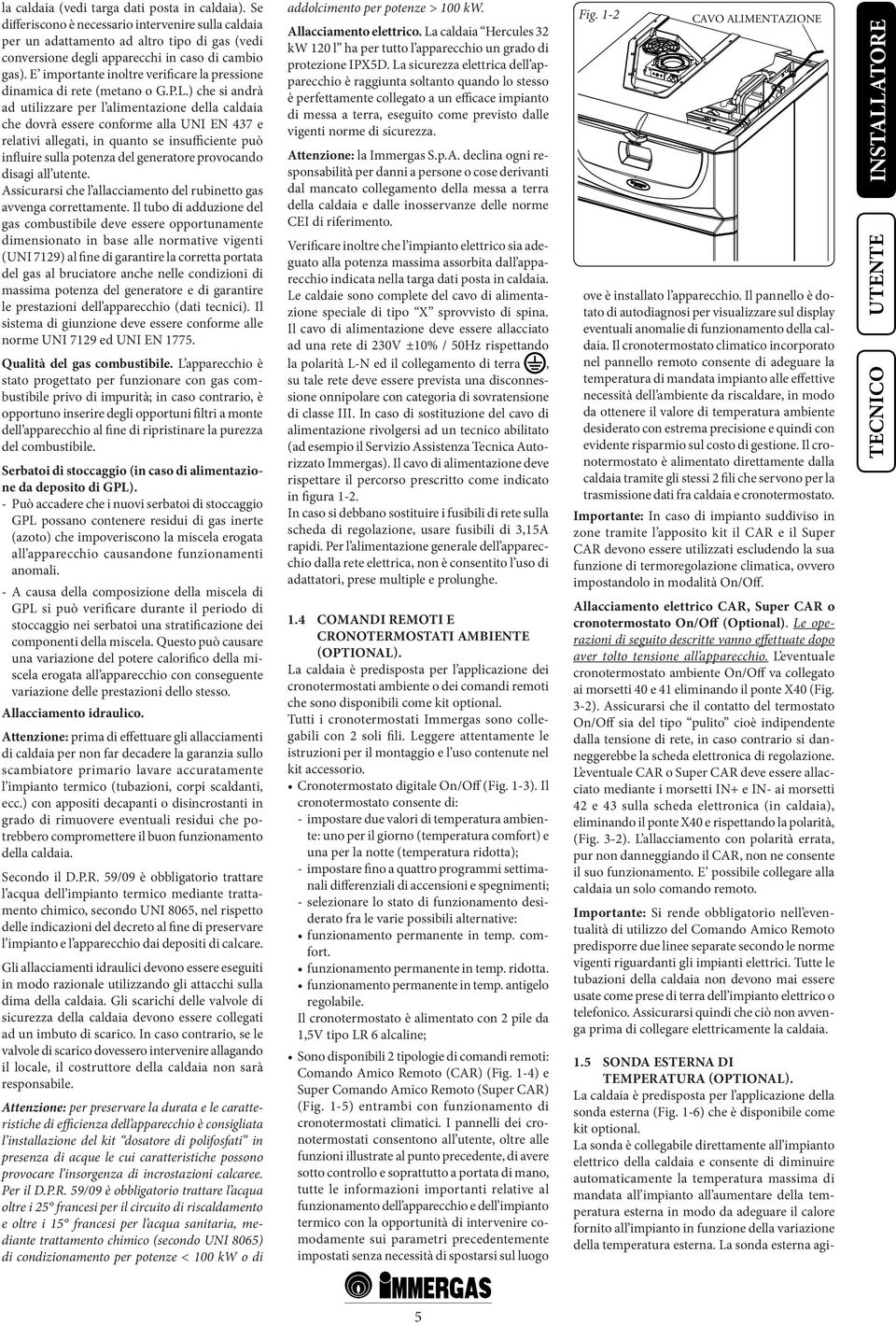 ) che si andrà ad utilizzare per l alimentazione della caldaia che dovrà essere conforme alla UNI EN 437 e relativi allegati, in quanto se insufficiente può influire sulla potenza del generatore