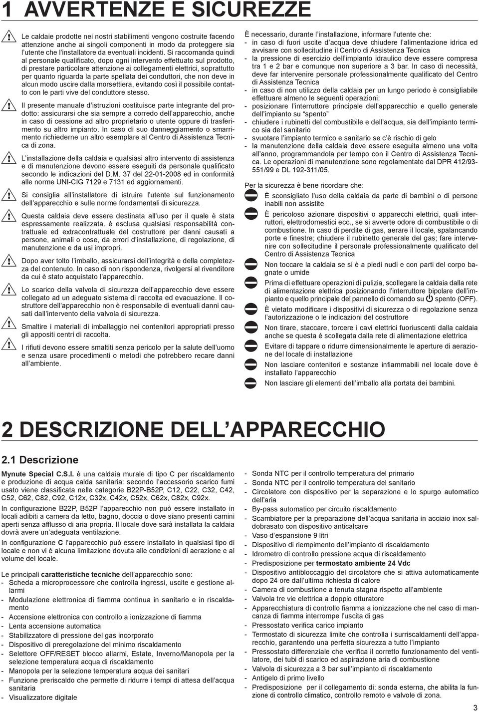 Si raccomanda quindi al personale qualificato, dopo ogni intervento effettuato sul prodotto, di prestare particolare attenzione ai collegamenti elettrici, soprattutto per quanto riguarda la parte