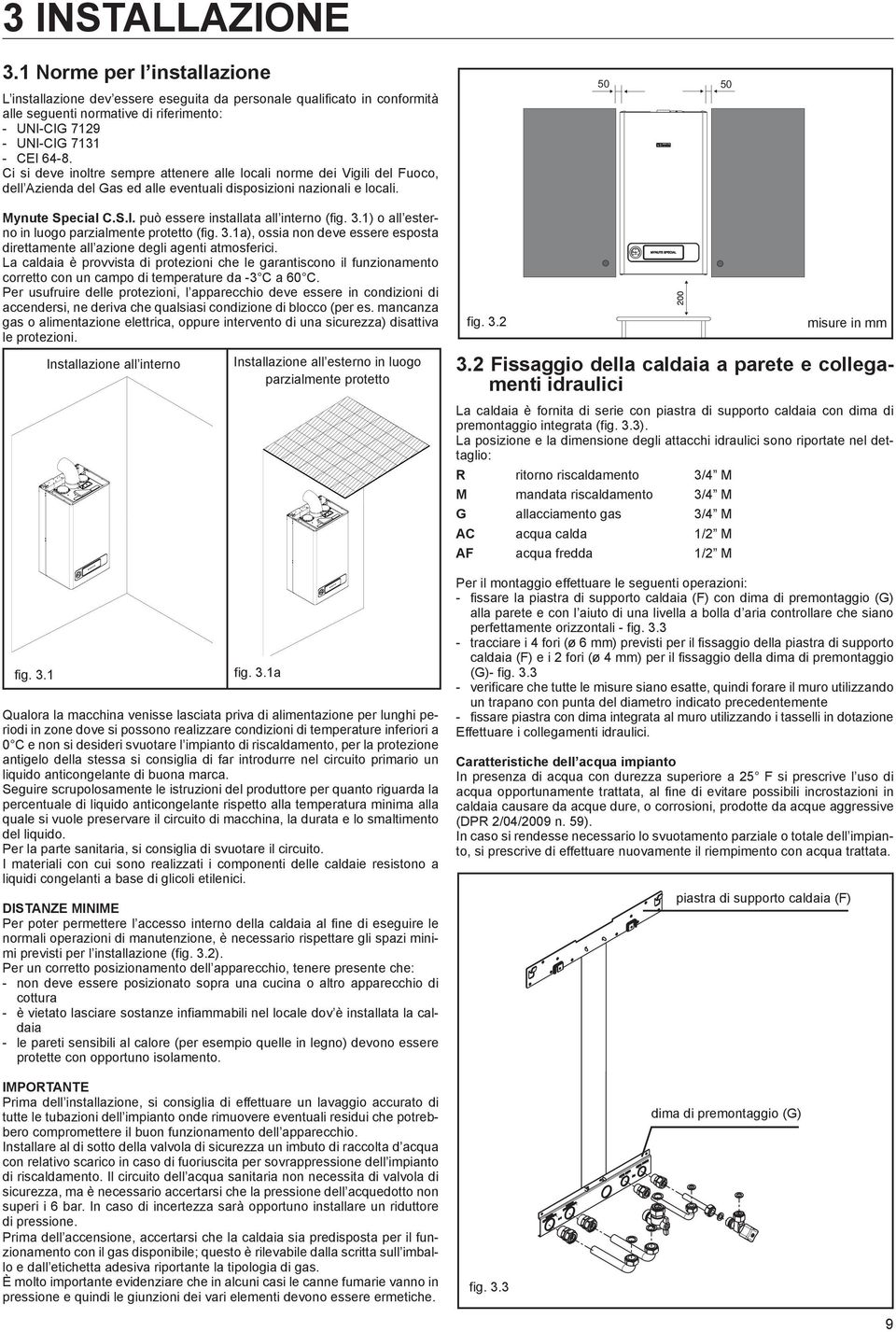 può essere installata all interno (fig. 3.) o all esterno in luogo parzialmente protetto (fig. 3.a), ossia non deve essere esposta direttamente all azione degli agenti atmosferici.