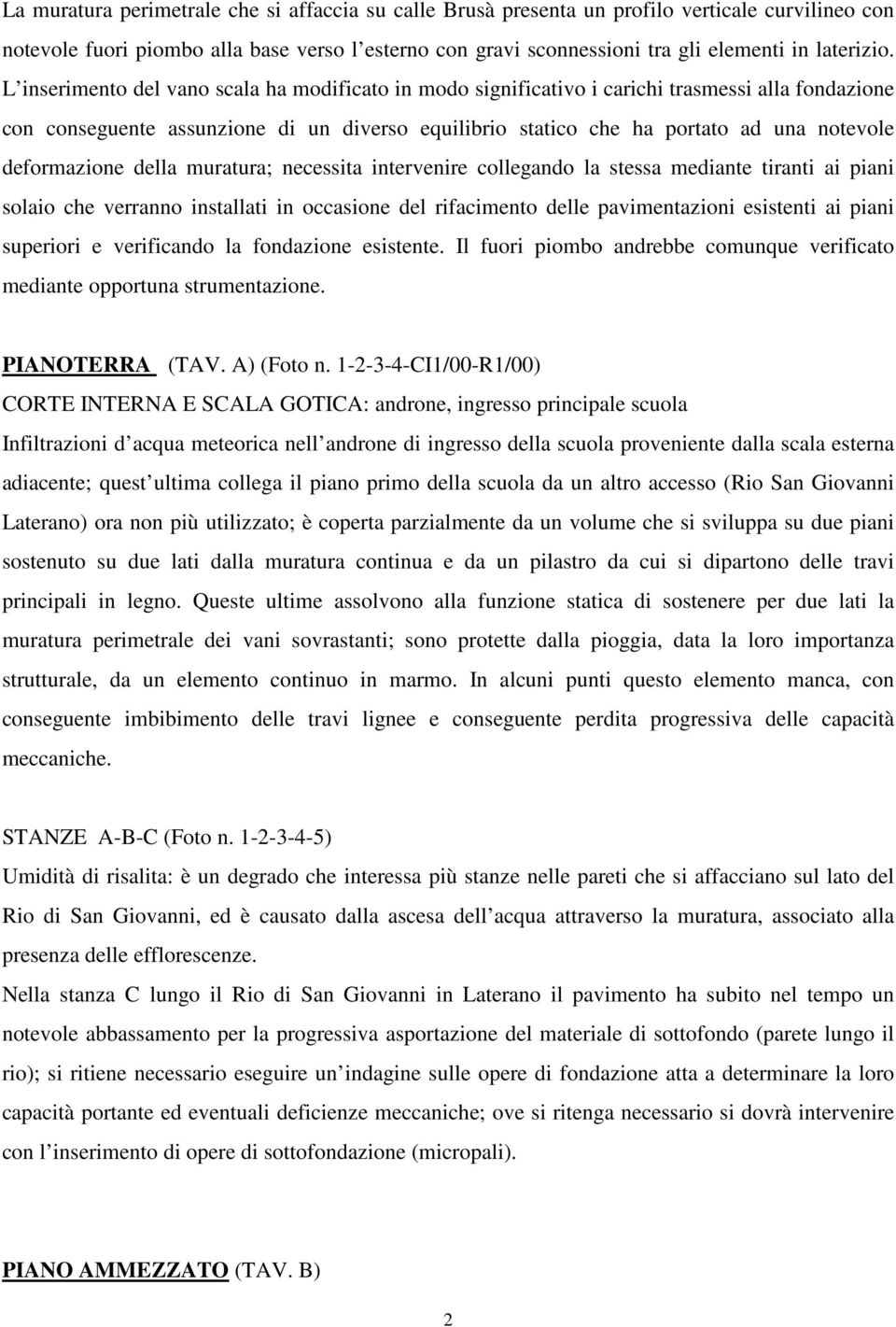 L inserimento del vano scala ha modificato in modo significativo i carichi trasmessi alla fondazione con conseguente assunzione di un diverso equilibrio statico che ha portato ad una notevole