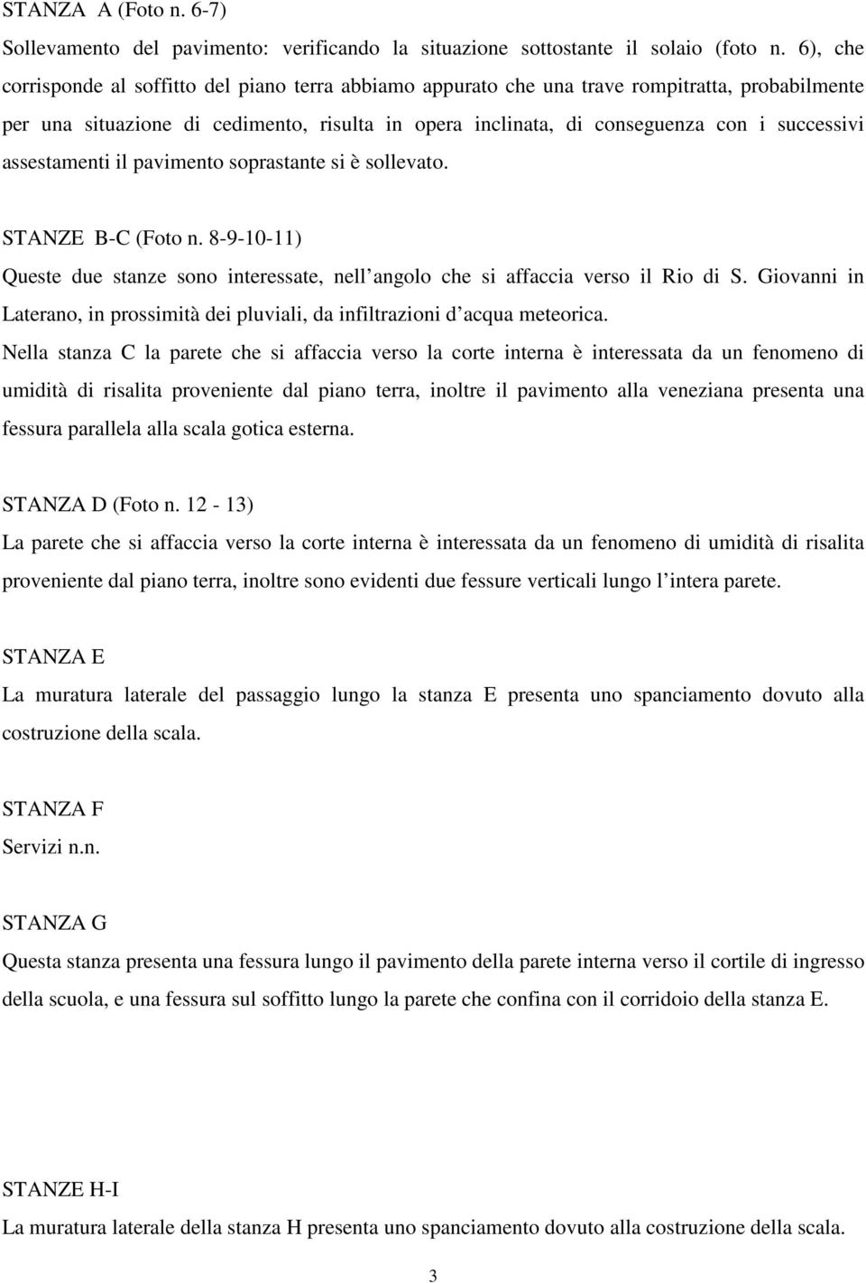 assestamenti il pavimento soprastante si è sollevato. STANZE B-C (Foto n. 8-9-10-11) Queste due stanze sono interessate, nell angolo che si affaccia verso il Rio di S.