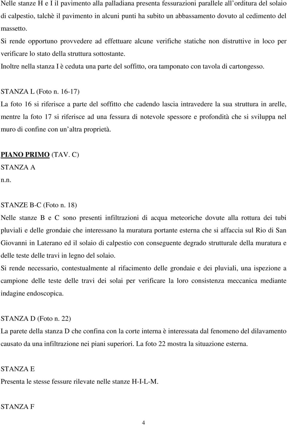 Inoltre nella stanza I è ceduta una parte del soffitto, ora tamponato con tavola di cartongesso. STANZA L (Foto n.