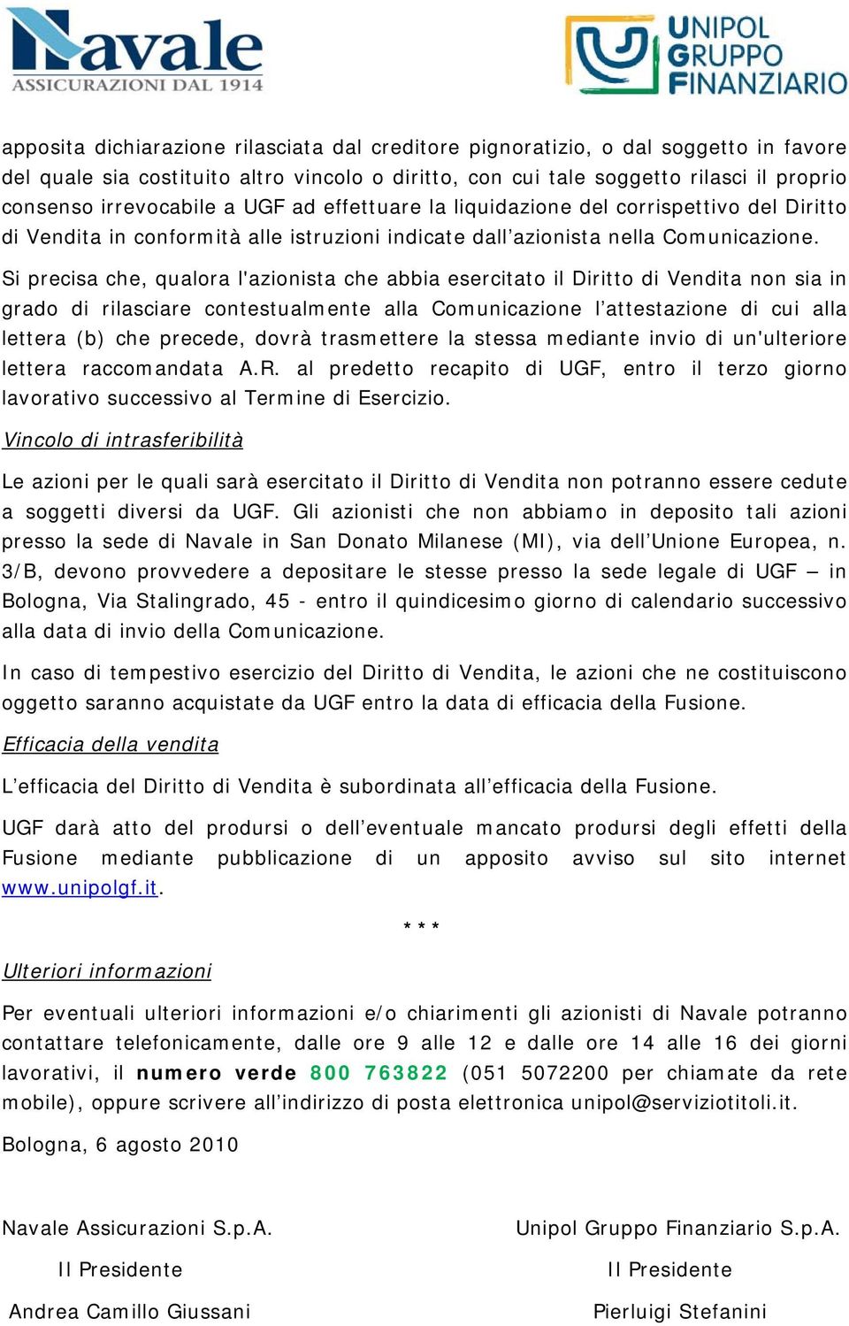 Si precisa che, qualora l'azionista che abbia esercitato il Diritto di Vendita non sia in grado di rilasciare contestualmente alla Comunicazione l attestazione di cui alla lettera (b) che precede,