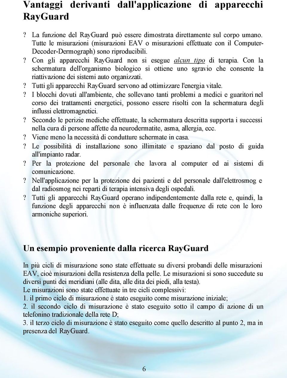 Con la schermatura dell'organismo biologico si ottiene uno sgravio che consente la riattivazione dei sistemi auto organizzati.? Tutti gli apparecchi RayGuard servono ad ottimizzare l'energia vitale.