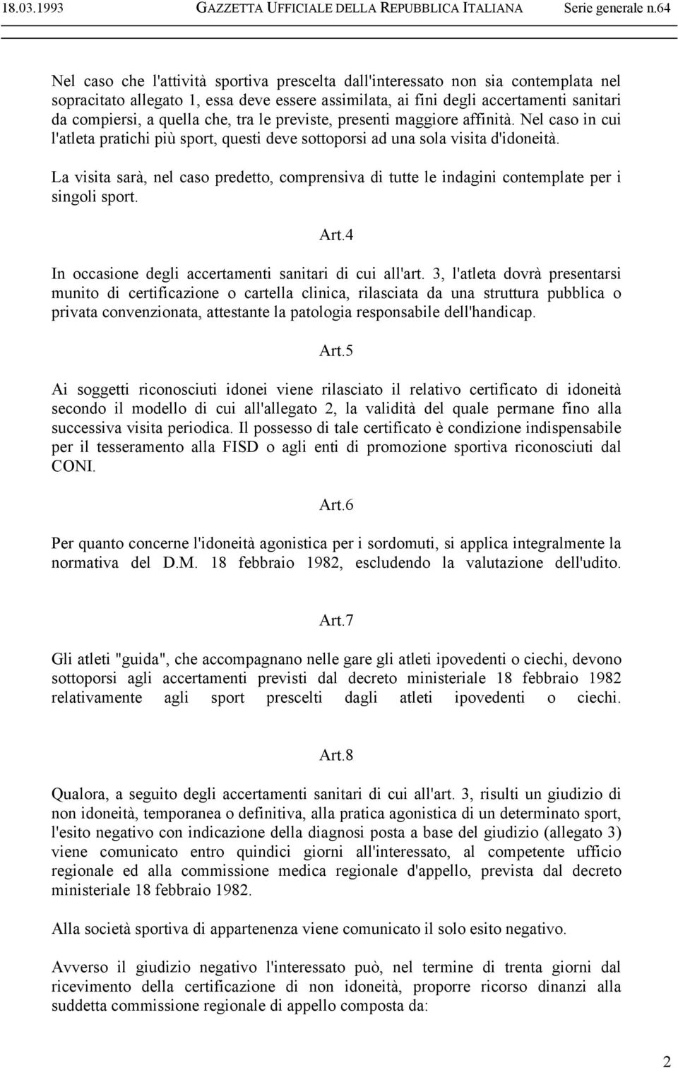 La visita sarà, nel caso predetto, comprensiva di tutte le indagini contemplate per i singoli sport. Art.4 In occasione degli accertamenti sanitari di cui all'art.