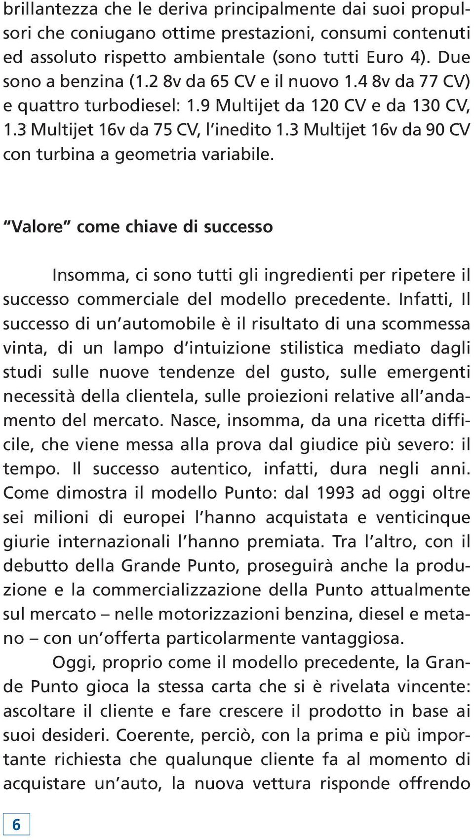 Valore come chiave di successo Insomma, ci sono tutti gli ingredienti per ripetere il successo commerciale del modello precedente.