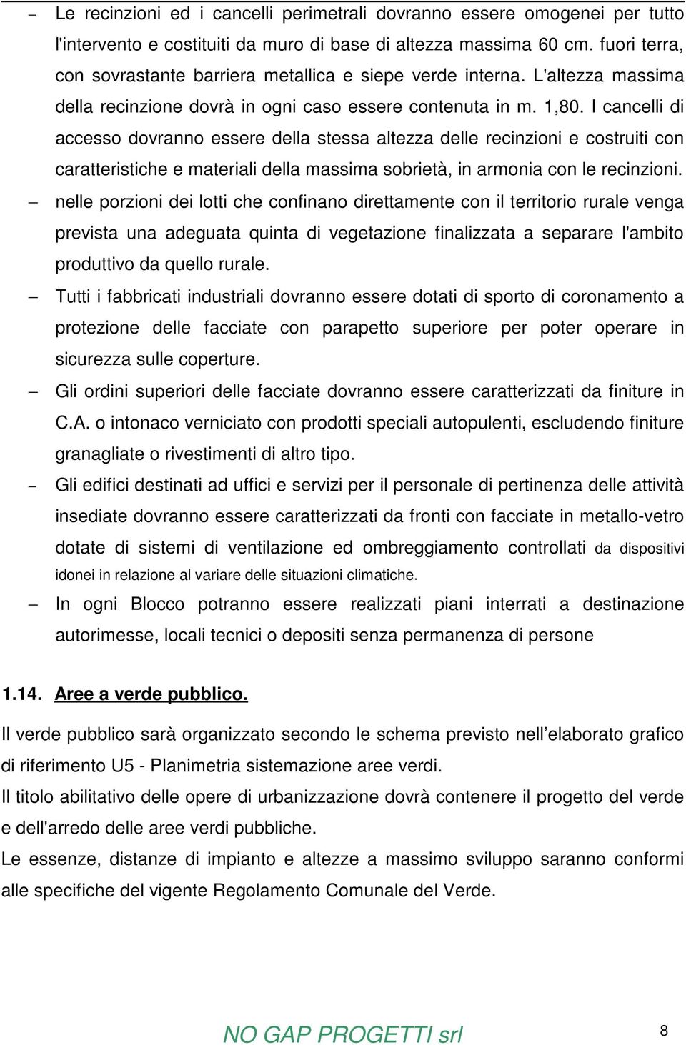 I cancelli di accesso dovranno essere della stessa altezza delle recinzioni e costruiti con caratteristiche e materiali della massima sobrietà, in armonia con le recinzioni.