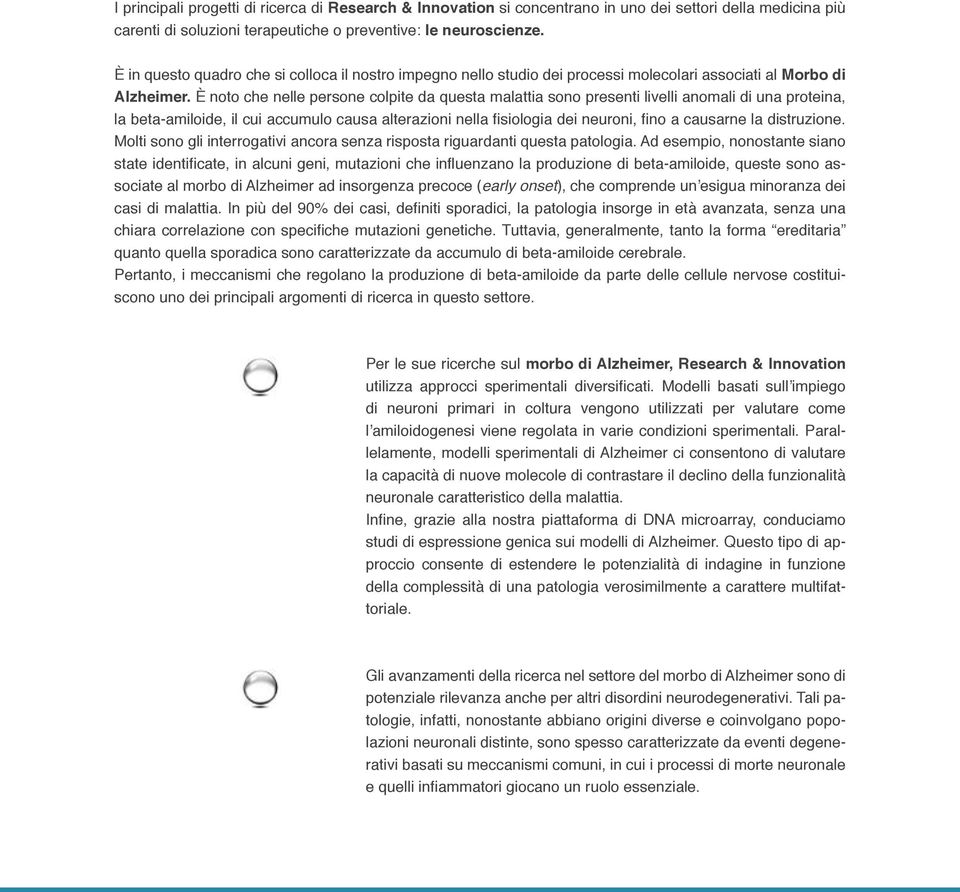 È noto che nelle persone colpite da questa malattia sono presenti livelli anomali di una proteina, la beta-amiloide, il cui accumulo causa alterazioni nella fisiologia dei neuroni, fino a causarne la