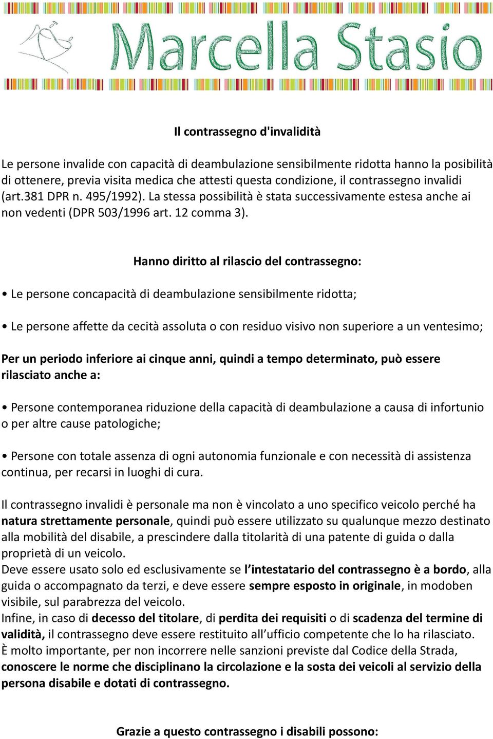 Hanno diritto al rilascio del contrassegno: Le persone concapacità di deambulazione sensibilmente ridotta; Le persone affette da cecità assoluta o con residuo visivo non superiore a un ventesimo; Per