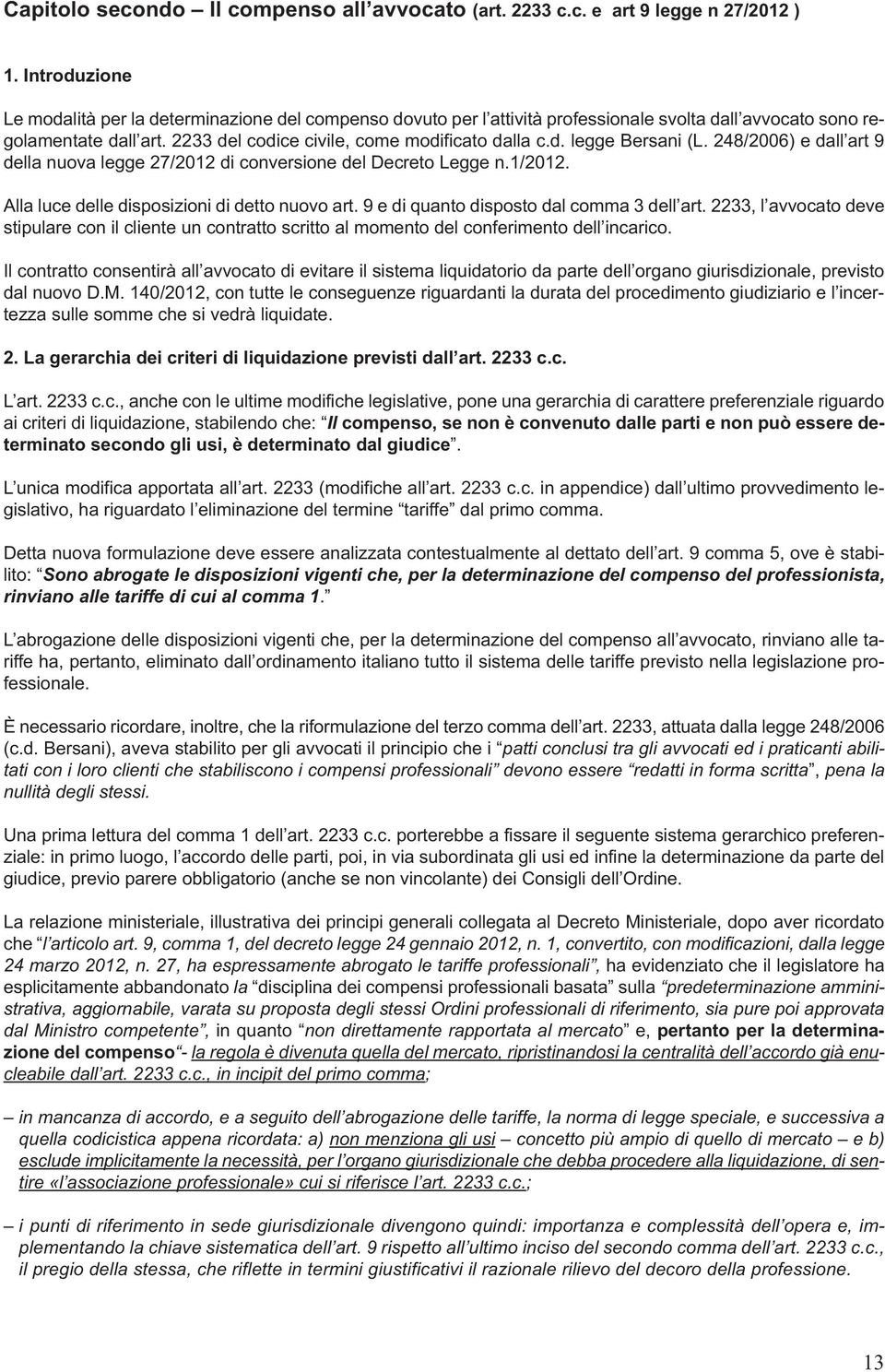 248/2006) e dall art 9 della nuova legge 27/2012 di conversione del Decreto Legge n.1/2012. Alla luce delle disposizioni di detto nuovo art. 9 e di quanto disposto dal comma 3 dell art.