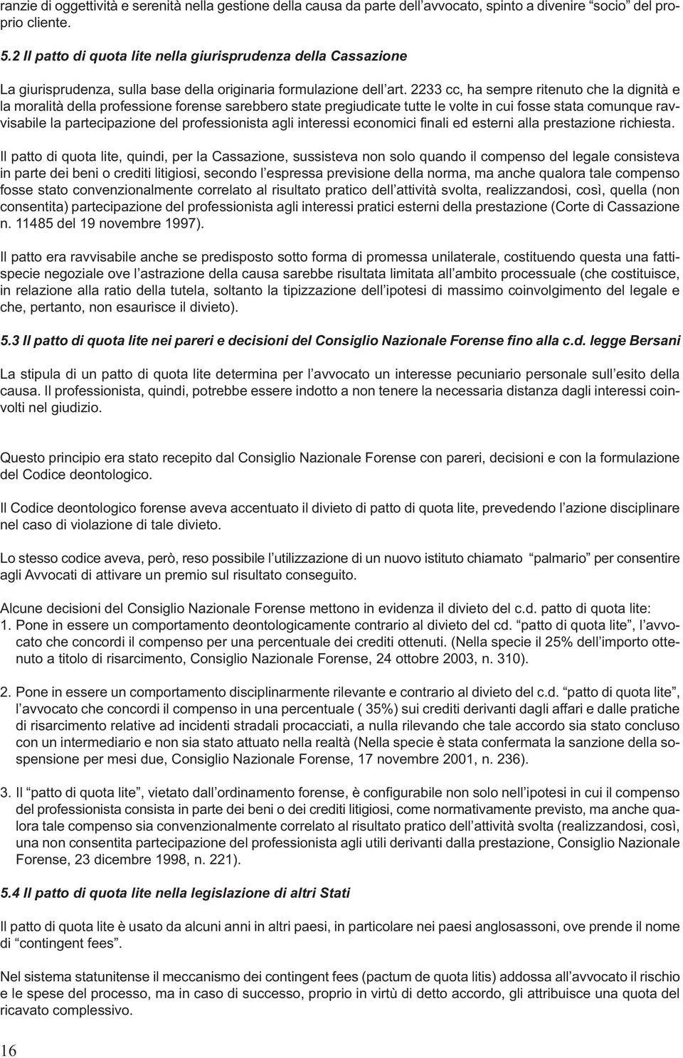 2233 cc, ha sempre ritenuto che la dignità e la moralità della professione forense sarebbero state pregiudicate tutte le volte in cui fosse stata comunque ravvisabile la partecipazione del