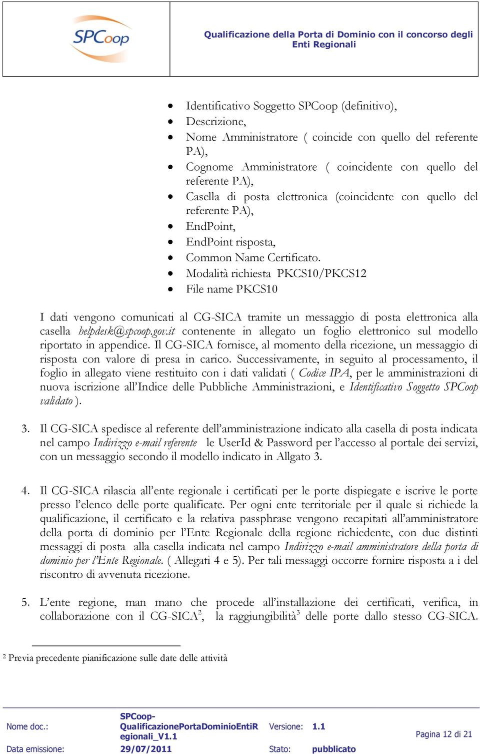 Modalità richiesta PKCS10/PKCS12 File name PKCS10 I dati vengono comunicati al CG-SICA tramite un messaggio di posta elettronica alla casella helpdesk@spcoop.gov.