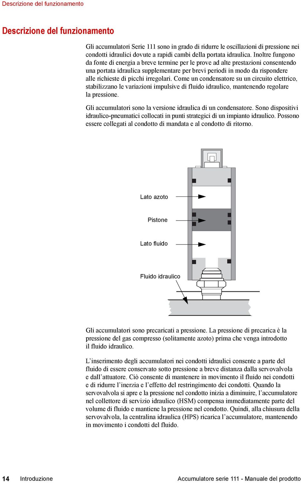 Inoltre fungono da fonte di energia a breve termine per le prove ad alte prestazioni consentendo una portata idraulica supplementare per brevi periodi in modo da rispondere alle richieste di picchi