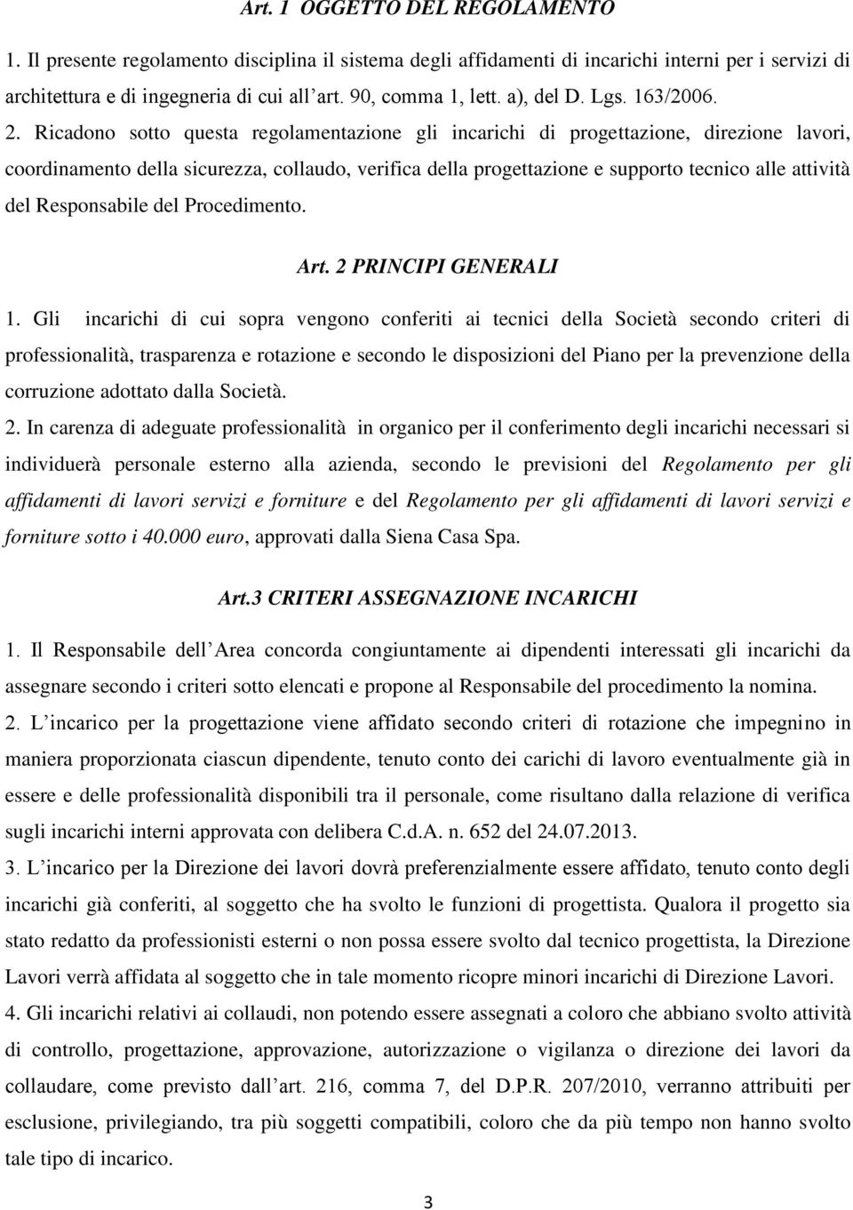 Ricadono sotto questa regolamentazione gli incarichi di progettazione, direzione lavori, coordinamento della sicurezza, collaudo, verifica della progettazione e supporto tecnico alle attività del