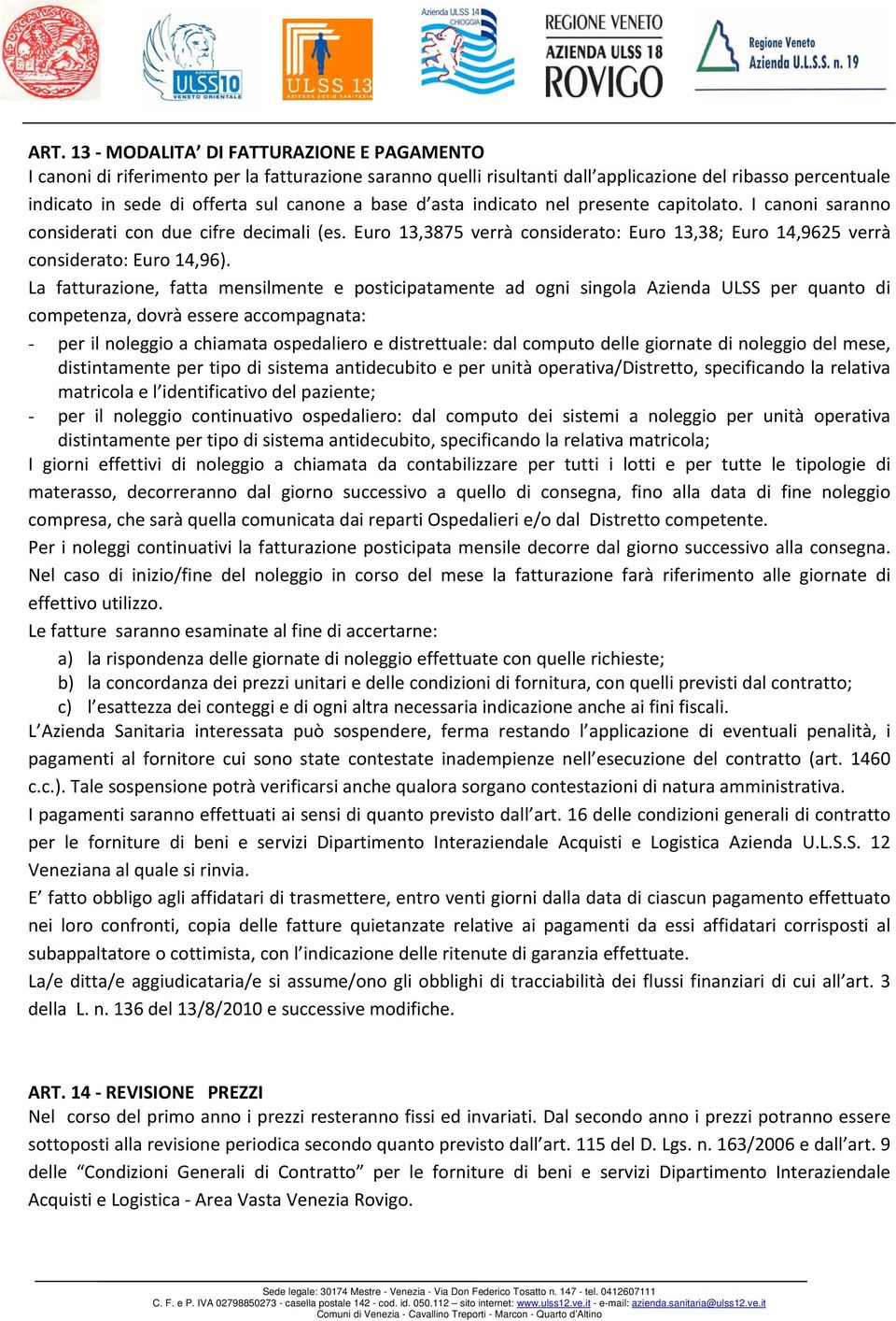 La fatturazione, fatta mensilmente e posticipatamente ad ogni singola Azienda ULSS per quanto di competenza, dovrà essere accompagnata: - per il noleggio a chiamata ospedaliero e distrettuale: dal