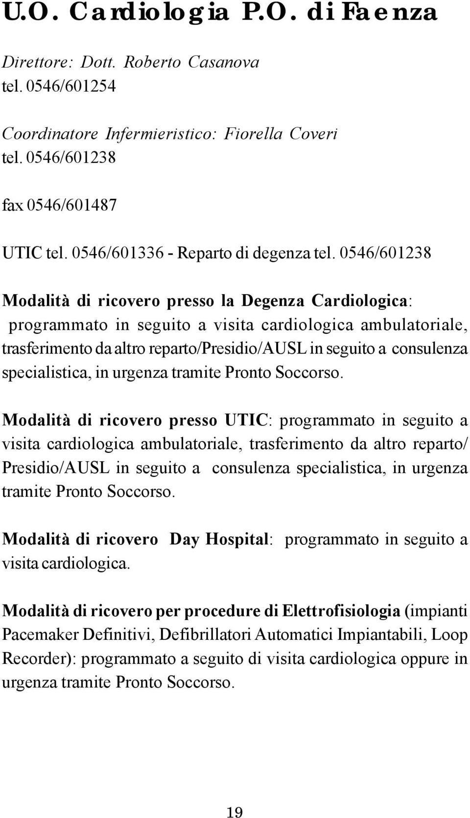 0546/601238 Modalità di ricovero presso la Degenza Cardiologica: programmato in seguito a visita cardiologica ambulatoriale, trasferimento da altro reparto/presidio/ausl in seguito a consulenza