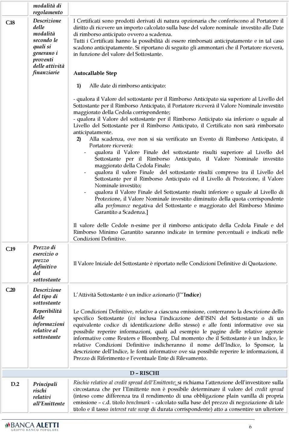 ricevere un importo calcolato sulla base del valore nominale investito alle Date di rimborso anticipato ovvero a scadenza.