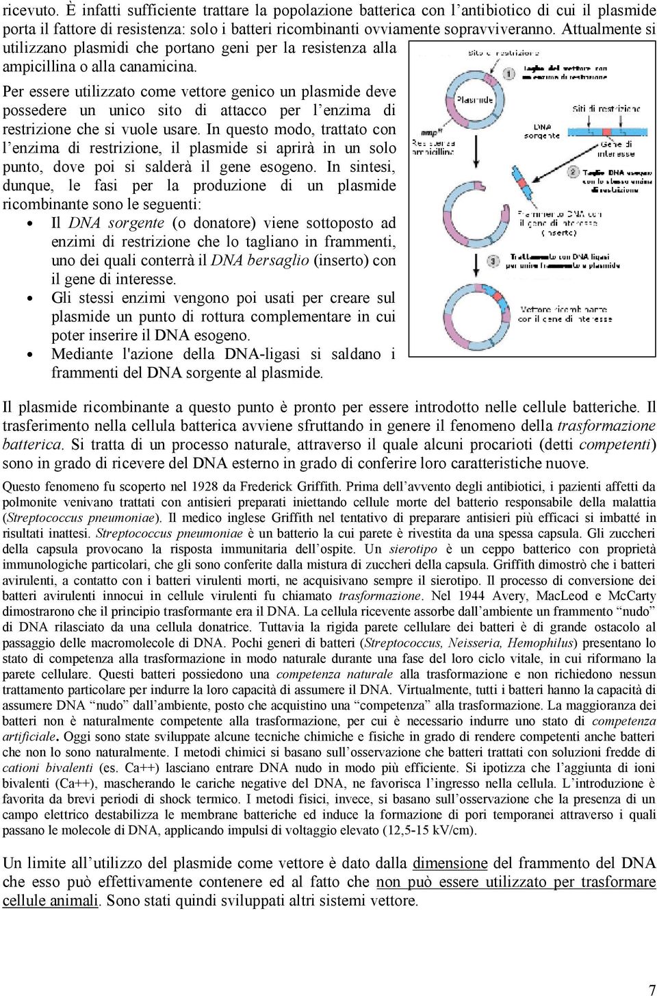 Per essere utilizzato come vettore genico un plasmide deve possedere un unico sito di attacco per l enzima di restrizione che si vuole usare.